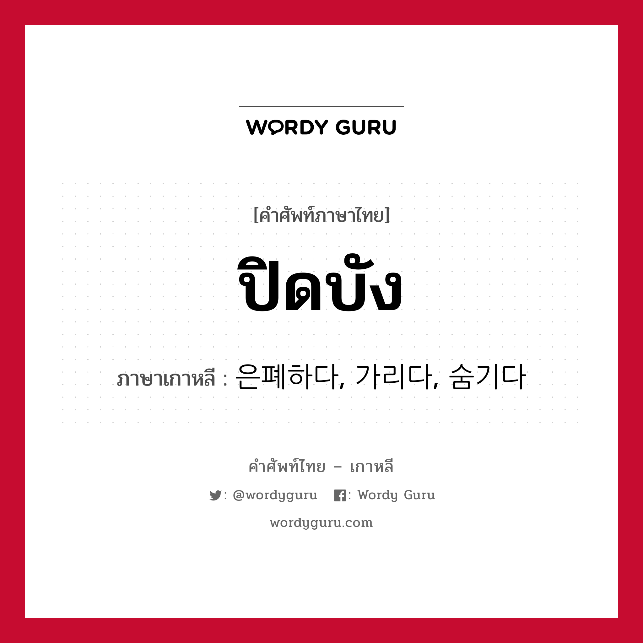 ปิดบัง ภาษาเกาหลีคืออะไร, คำศัพท์ภาษาไทย - เกาหลี ปิดบัง ภาษาเกาหลี 은폐하다, 가리다, 숨기다