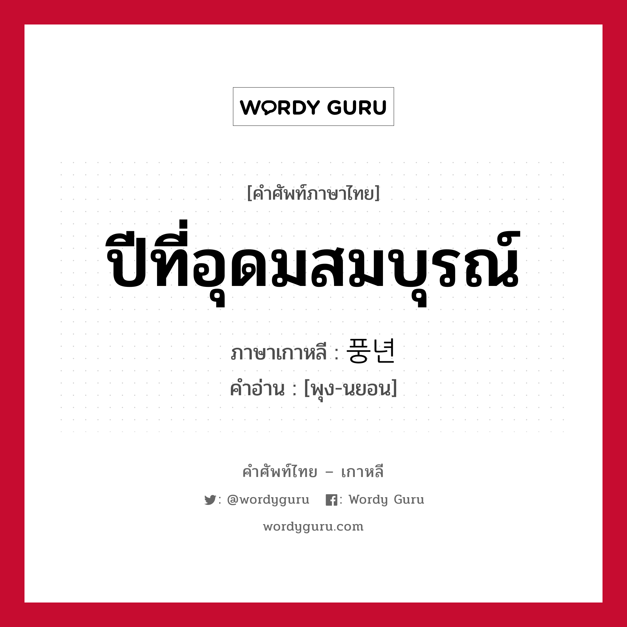 ปีที่อุดมสมบุรณ์ ภาษาเกาหลีคืออะไร, คำศัพท์ภาษาไทย - เกาหลี ปีที่อุดมสมบุรณ์ ภาษาเกาหลี 풍년 คำอ่าน [พุง-นยอน]