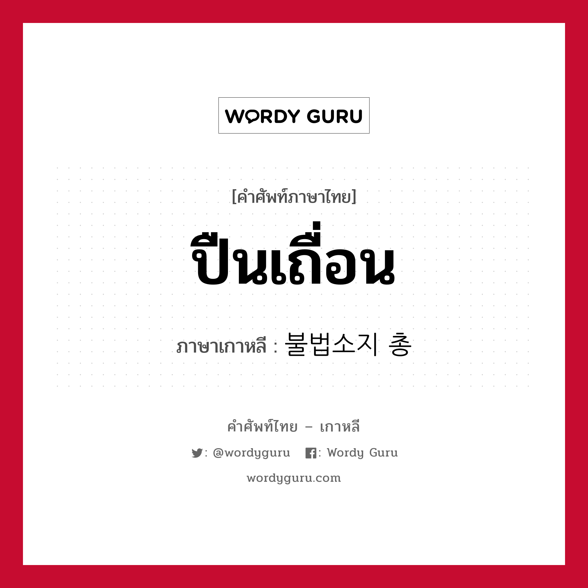 ปืนเถื่อน ภาษาเกาหลีคืออะไร, คำศัพท์ภาษาไทย - เกาหลี ปืนเถื่อน ภาษาเกาหลี 불법소지 총