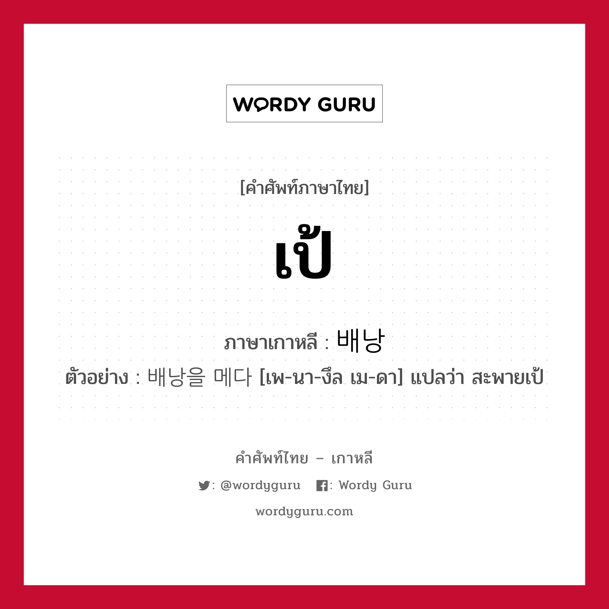 เป้ ภาษาเกาหลีคืออะไร, คำศัพท์ภาษาไทย - เกาหลี เป้ ภาษาเกาหลี 배낭 ตัวอย่าง 배낭을 메다 [เพ-นา-งึล เม-ดา] แปลว่า สะพายเป้