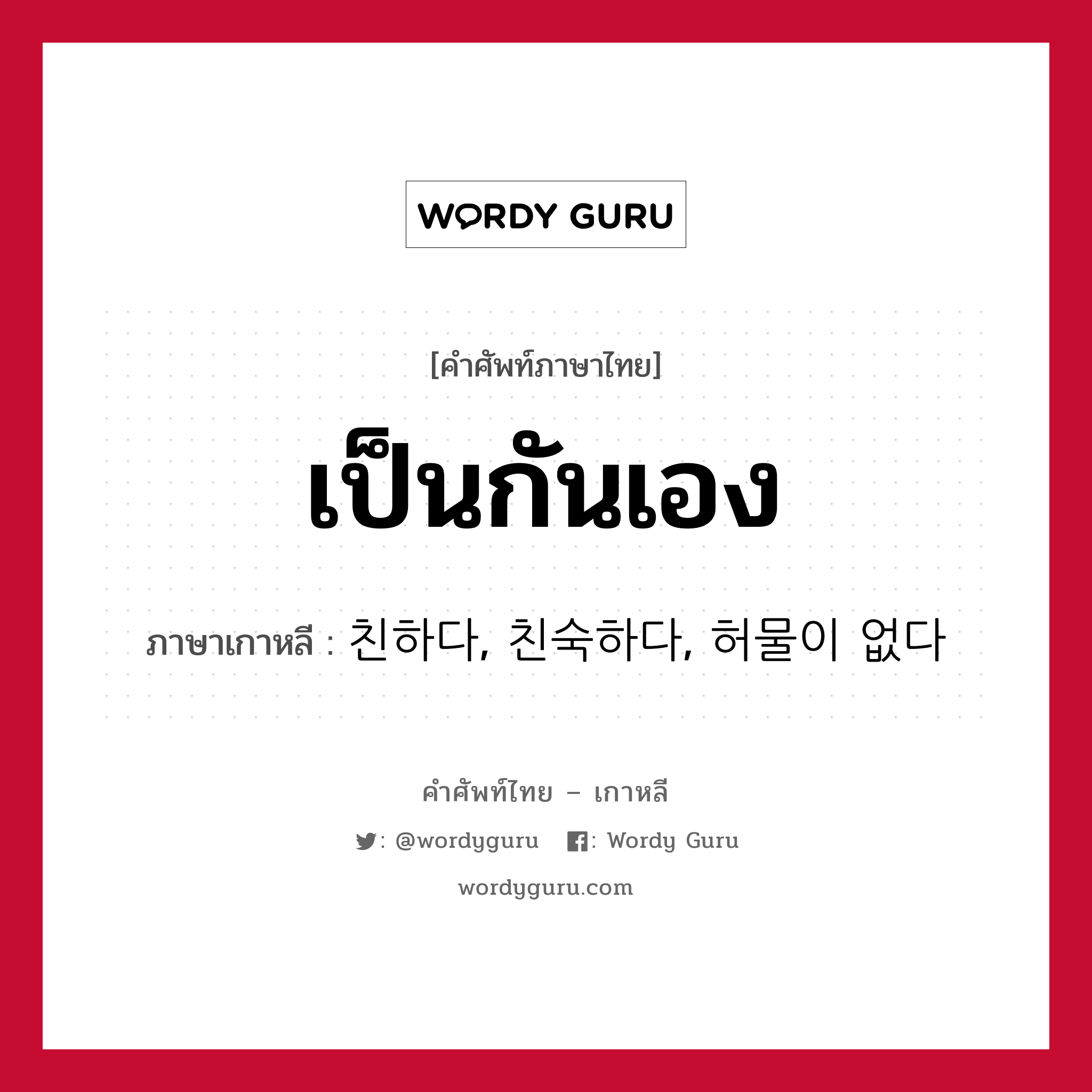 เป็นกันเอง ภาษาเกาหลีคืออะไร, คำศัพท์ภาษาไทย - เกาหลี เป็นกันเอง ภาษาเกาหลี 친하다, 친숙하다, 허물이 없다