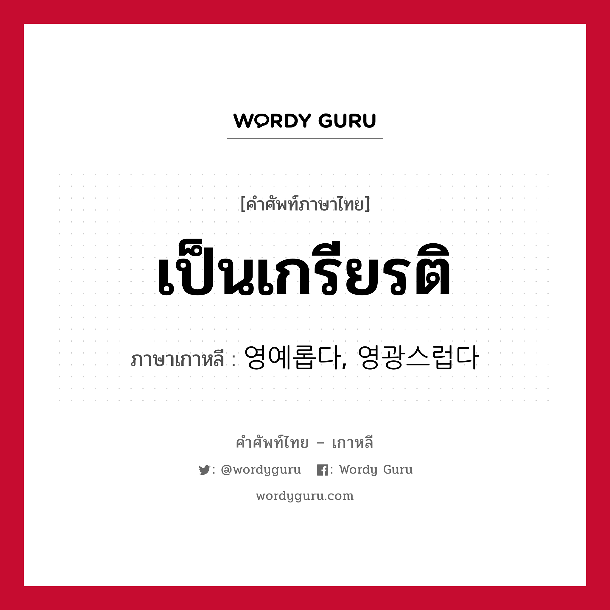 เป็นเกรียรติ ภาษาเกาหลีคืออะไร, คำศัพท์ภาษาไทย - เกาหลี เป็นเกรียรติ ภาษาเกาหลี 영예롭다, 영광스럽다