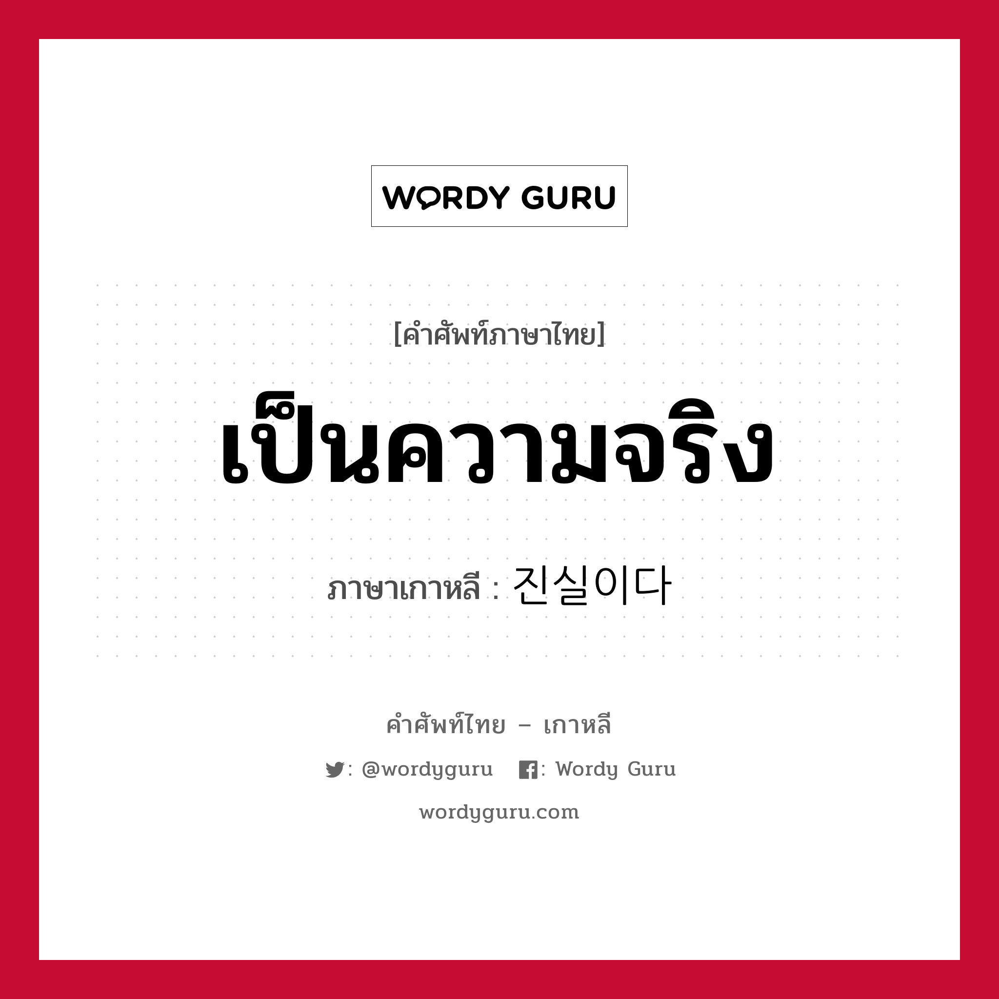 เป็นความจริง ภาษาเกาหลีคืออะไร, คำศัพท์ภาษาไทย - เกาหลี เป็นความจริง ภาษาเกาหลี 진실이다