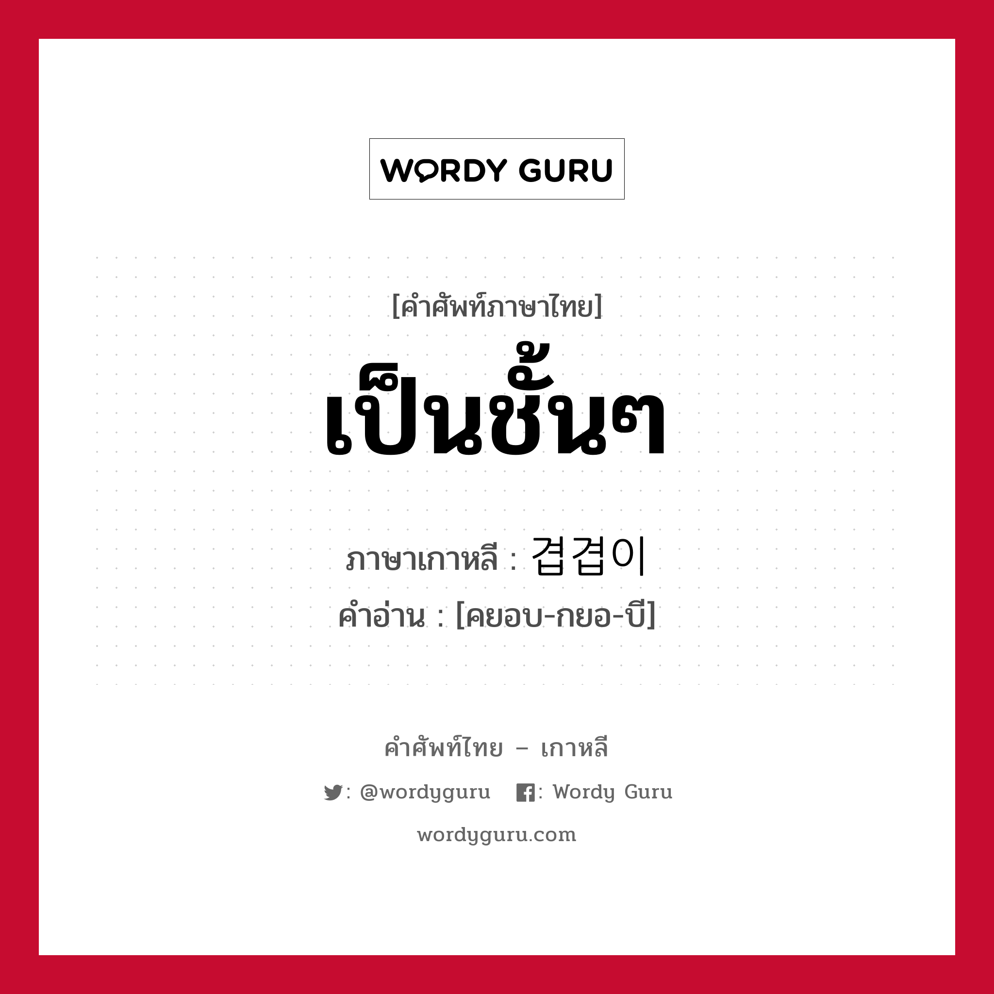 เป็นชั้นๆ ภาษาเกาหลีคืออะไร, คำศัพท์ภาษาไทย - เกาหลี เป็นชั้นๆ ภาษาเกาหลี 겹겹이 คำอ่าน [คยอบ-กยอ-บี]