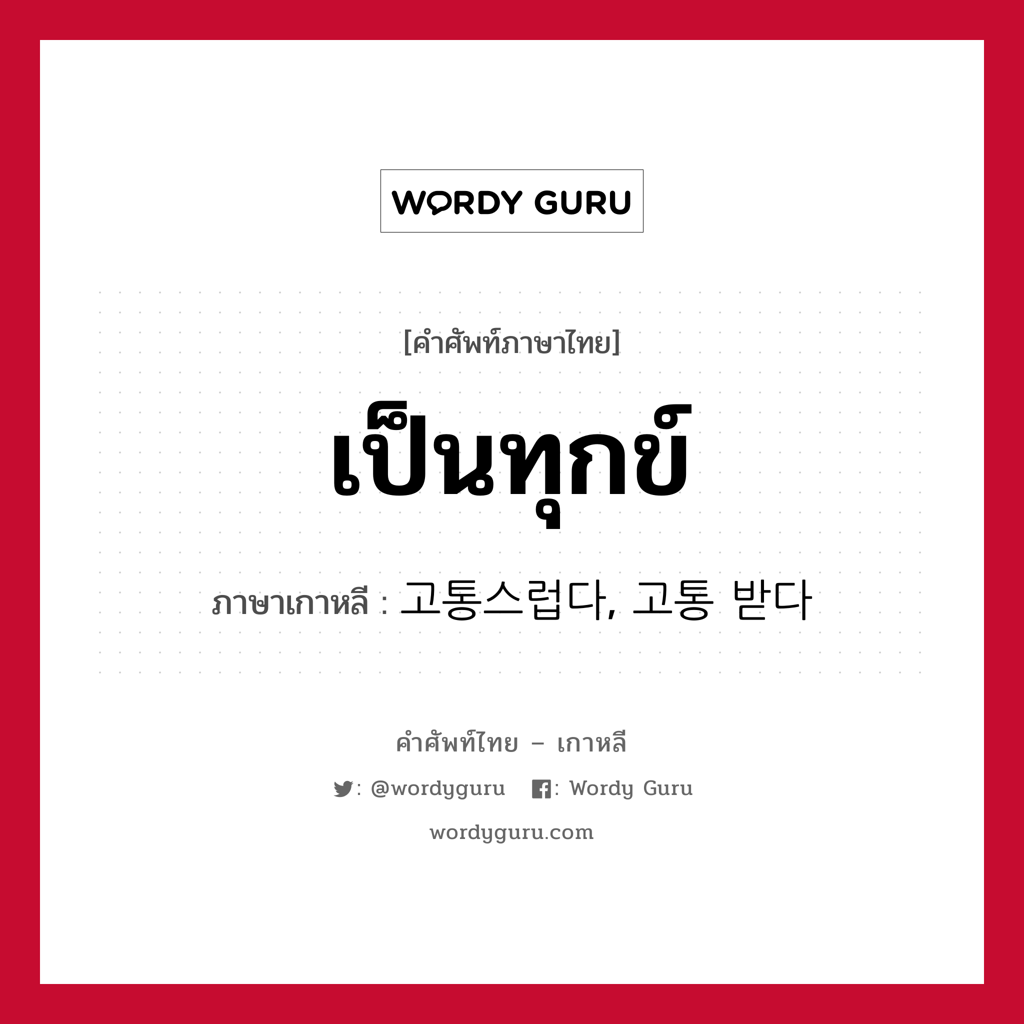 เป็นทุกข์ ภาษาเกาหลีคืออะไร, คำศัพท์ภาษาไทย - เกาหลี เป็นทุกข์ ภาษาเกาหลี 고통스럽다, 고통 받다