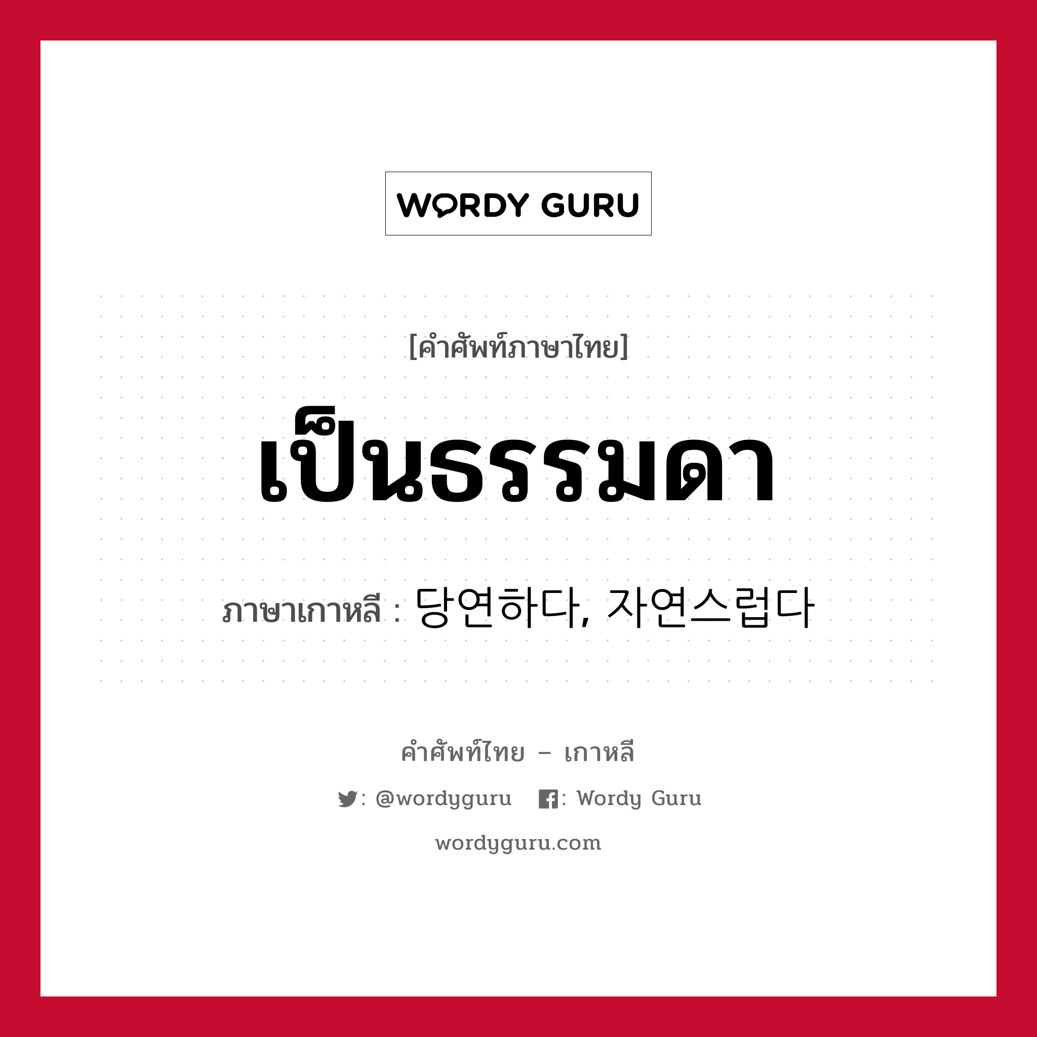 เป็นธรรมดา ภาษาเกาหลีคืออะไร, คำศัพท์ภาษาไทย - เกาหลี เป็นธรรมดา ภาษาเกาหลี 당연하다, 자연스럽다