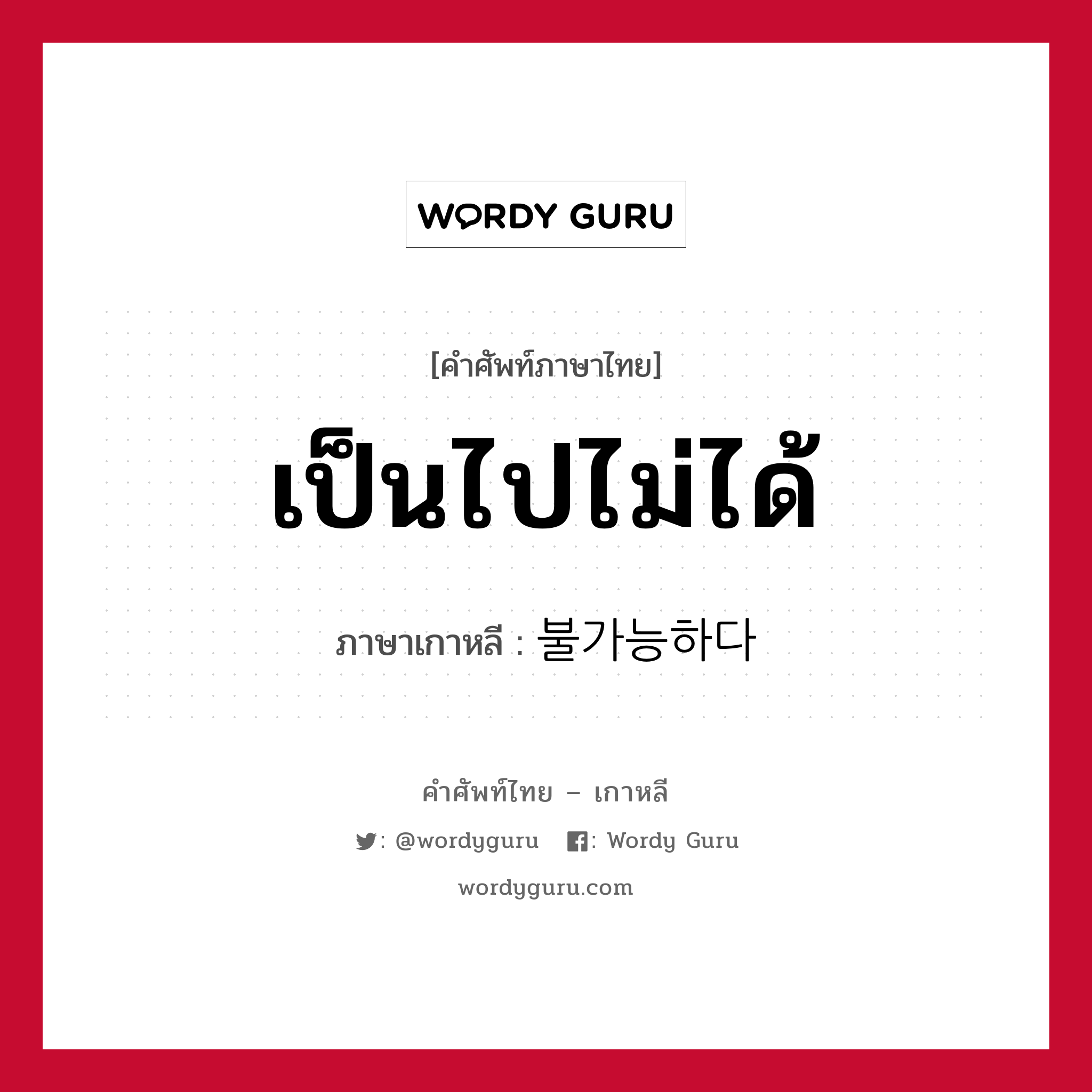 เป็นไปไม่ได้ ภาษาเกาหลีคืออะไร, คำศัพท์ภาษาไทย - เกาหลี เป็นไปไม่ได้ ภาษาเกาหลี 불가능하다