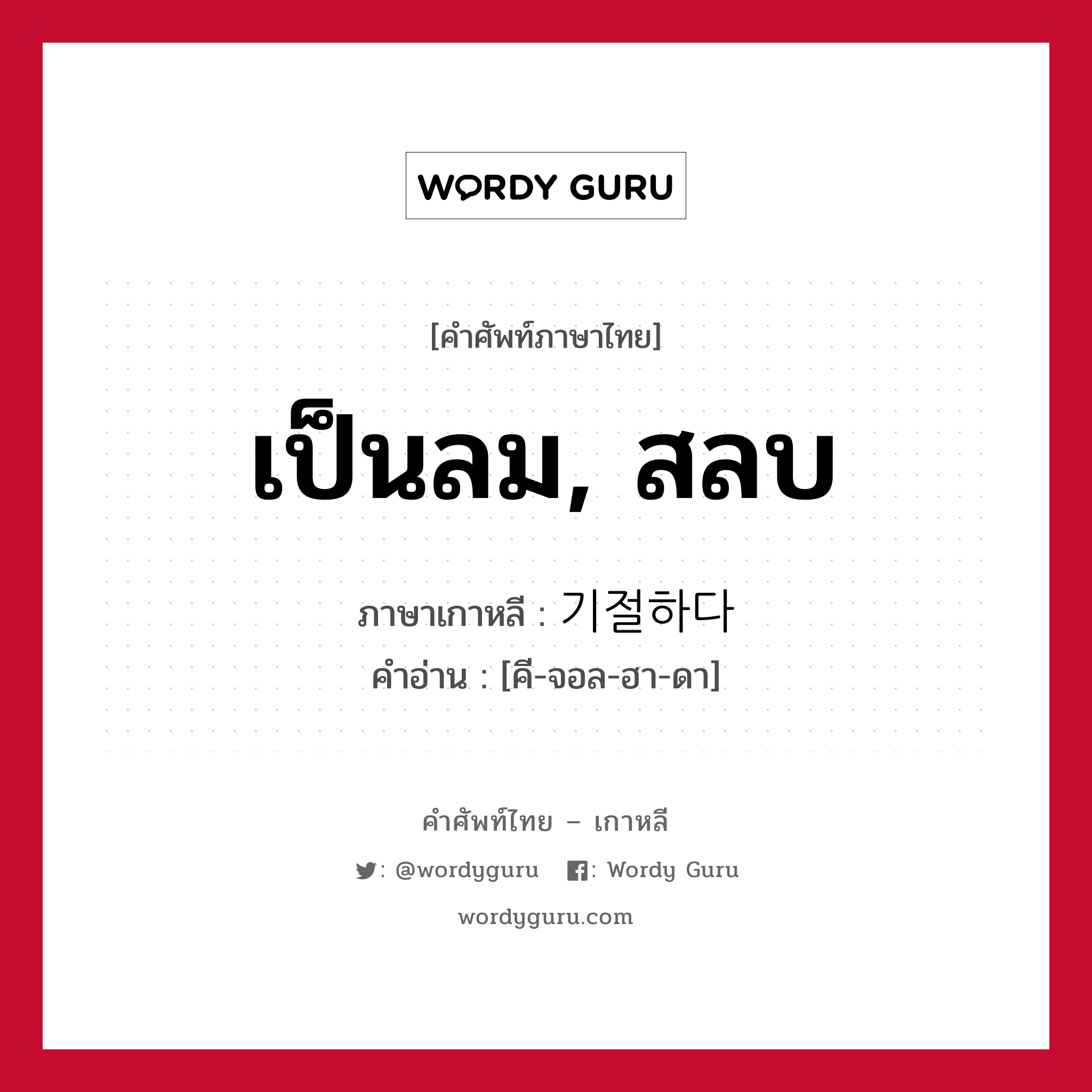 เป็นลม, สลบ ภาษาเกาหลีคืออะไร, คำศัพท์ภาษาไทย - เกาหลี เป็นลม, สลบ ภาษาเกาหลี 기절하다 คำอ่าน [คี-จอล-ฮา-ดา]