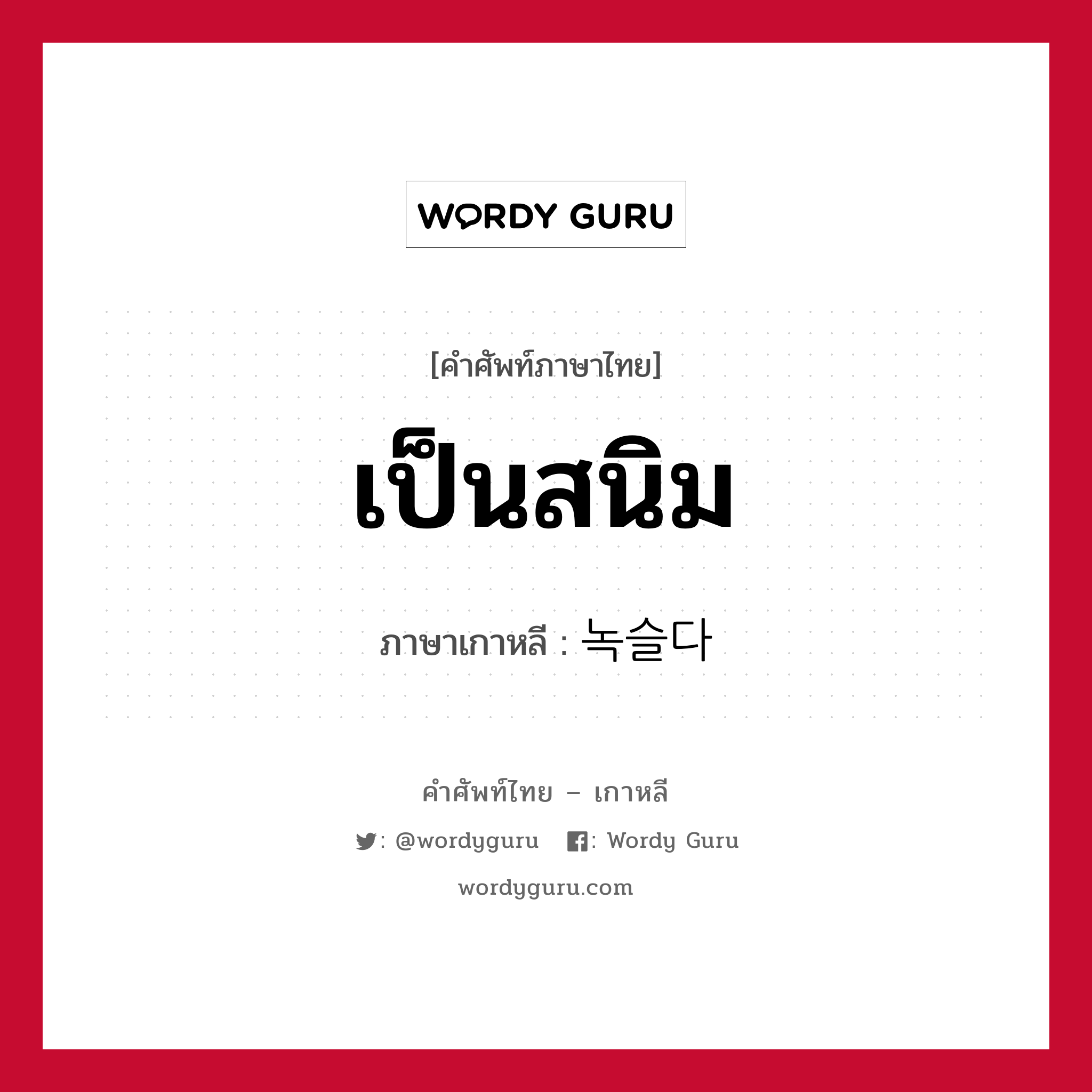 เป็นสนิม ภาษาเกาหลีคืออะไร, คำศัพท์ภาษาไทย - เกาหลี เป็นสนิม ภาษาเกาหลี 녹슬다