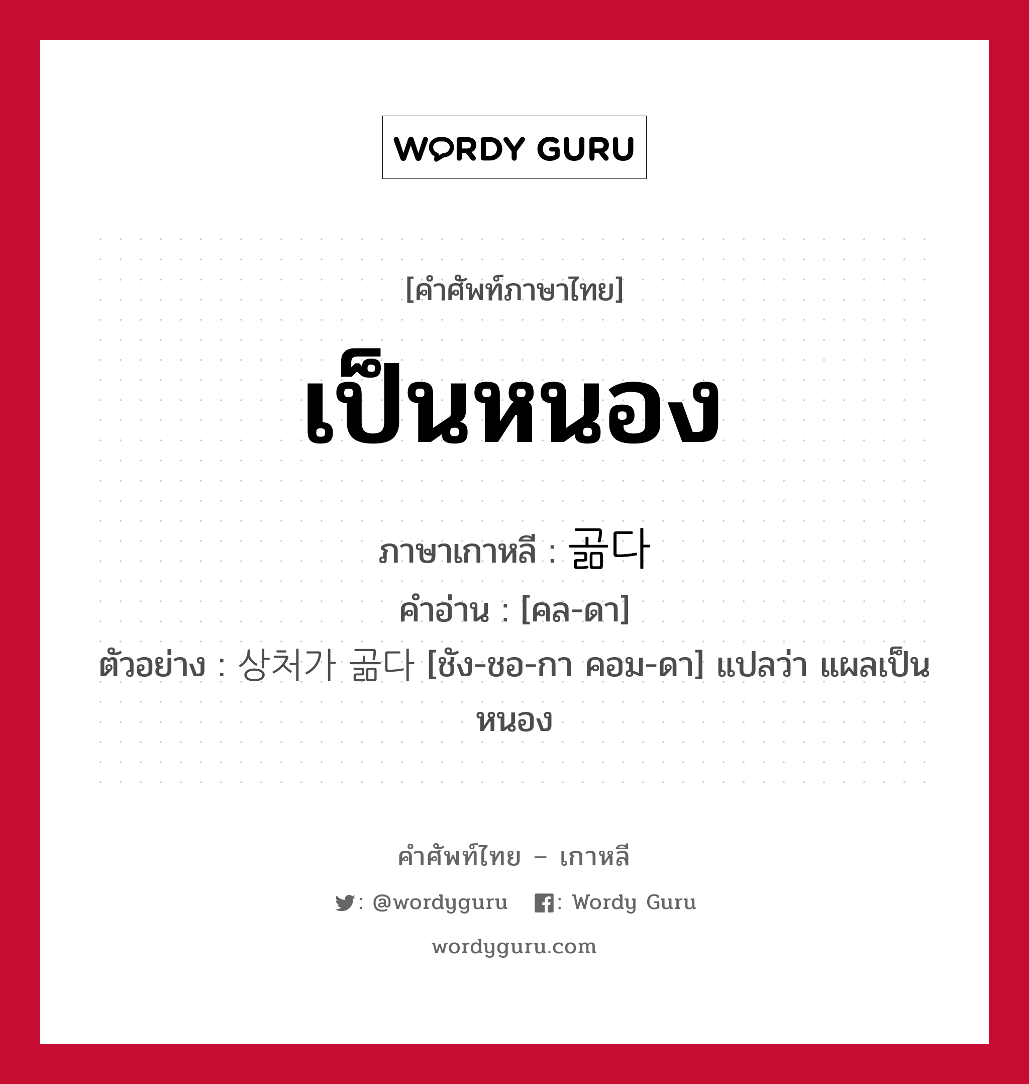 เป็นหนอง ภาษาเกาหลีคืออะไร, คำศัพท์ภาษาไทย - เกาหลี เป็นหนอง ภาษาเกาหลี 곪다 คำอ่าน [คล-ดา] ตัวอย่าง 상처가 곪다 [ชัง-ชอ-กา คอม-ดา] แปลว่า แผลเป็นหนอง