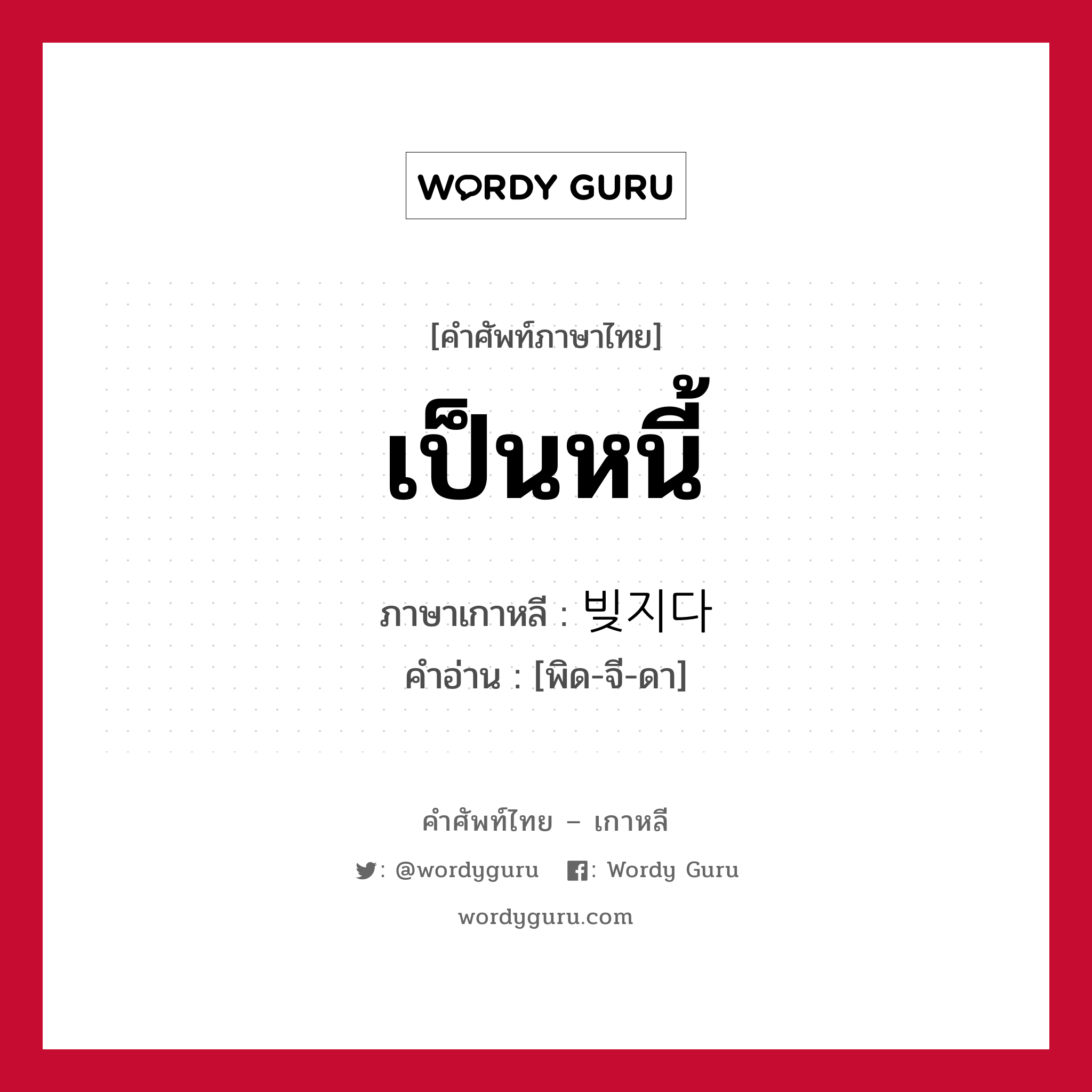 เป็นหนี้ ภาษาเกาหลีคืออะไร, คำศัพท์ภาษาไทย - เกาหลี เป็นหนี้ ภาษาเกาหลี 빚지다 คำอ่าน [พิด-จี-ดา]