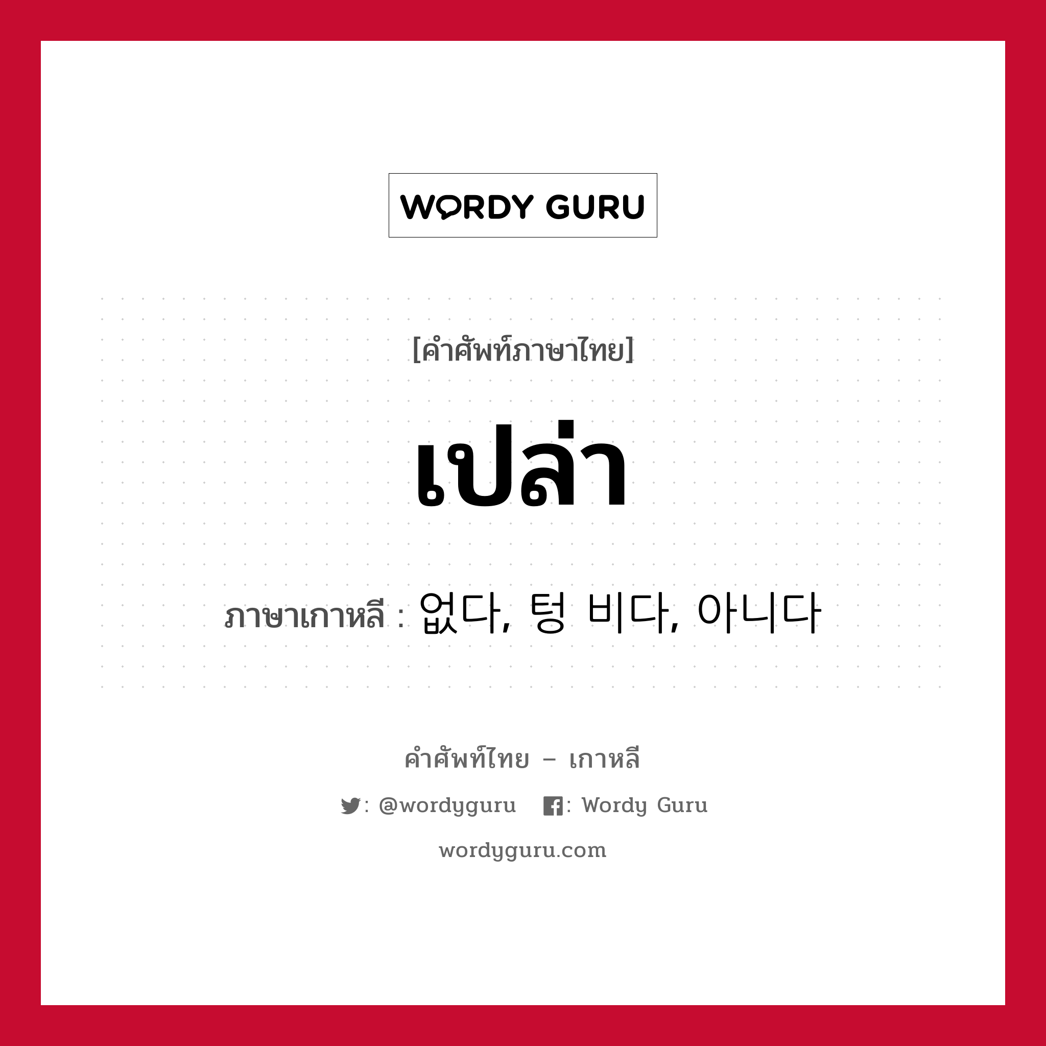 เปล่า ภาษาเกาหลีคืออะไร, คำศัพท์ภาษาไทย - เกาหลี เปล่า ภาษาเกาหลี 없다, 텅 비다, 아니다