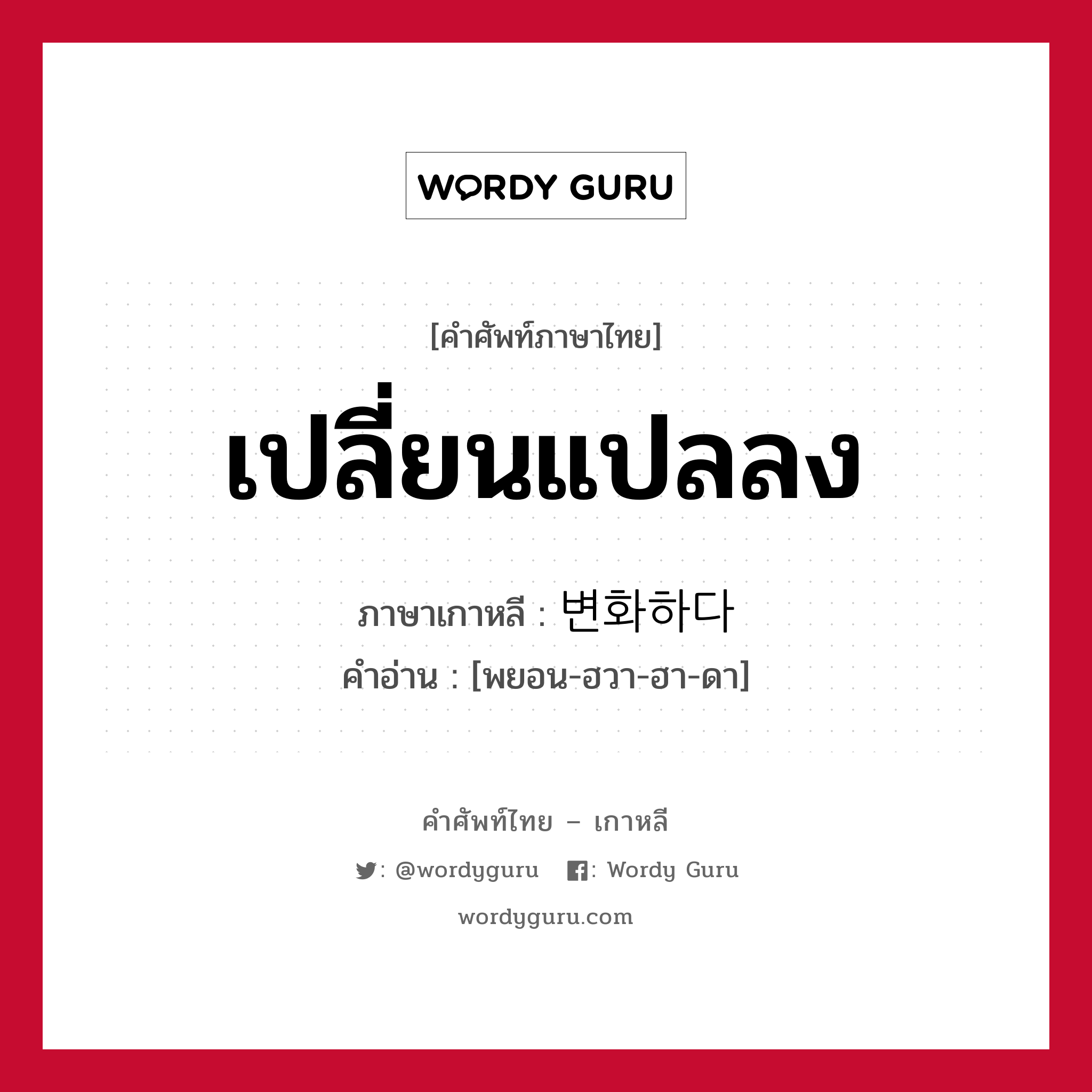 변화하다 ภาษาไทย?, คำศัพท์ภาษาไทย - เกาหลี 변화하다 ภาษาเกาหลี เปลี่ยนแปลลง คำอ่าน [พยอน-ฮวา-ฮา-ดา]