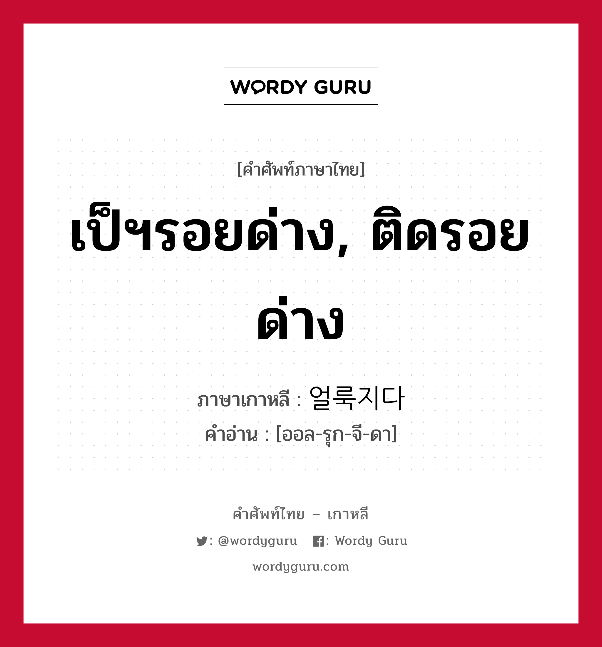 เป็ฯรอยด่าง, ติดรอยด่าง ภาษาเกาหลีคืออะไร, คำศัพท์ภาษาไทย - เกาหลี เป็ฯรอยด่าง, ติดรอยด่าง ภาษาเกาหลี 얼룩지다 คำอ่าน [ออล-รุก-จี-ดา]