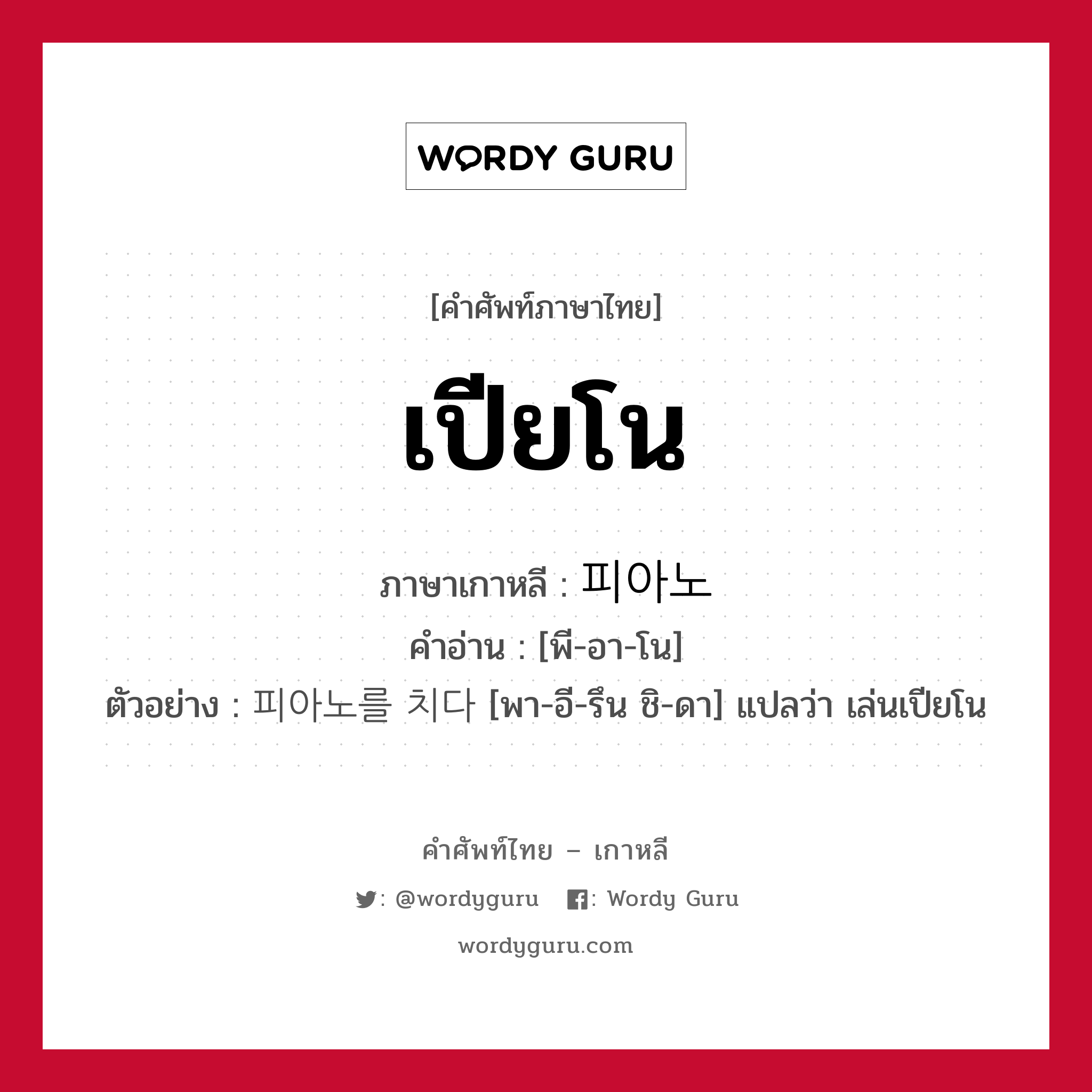 เปียโน ภาษาเกาหลีคืออะไร, คำศัพท์ภาษาไทย - เกาหลี เปียโน ภาษาเกาหลี 피아노 คำอ่าน [พี-อา-โน] ตัวอย่าง 피아노를 치다 [พา-อี-รึน ชิ-ดา] แปลว่า เล่นเปียโน