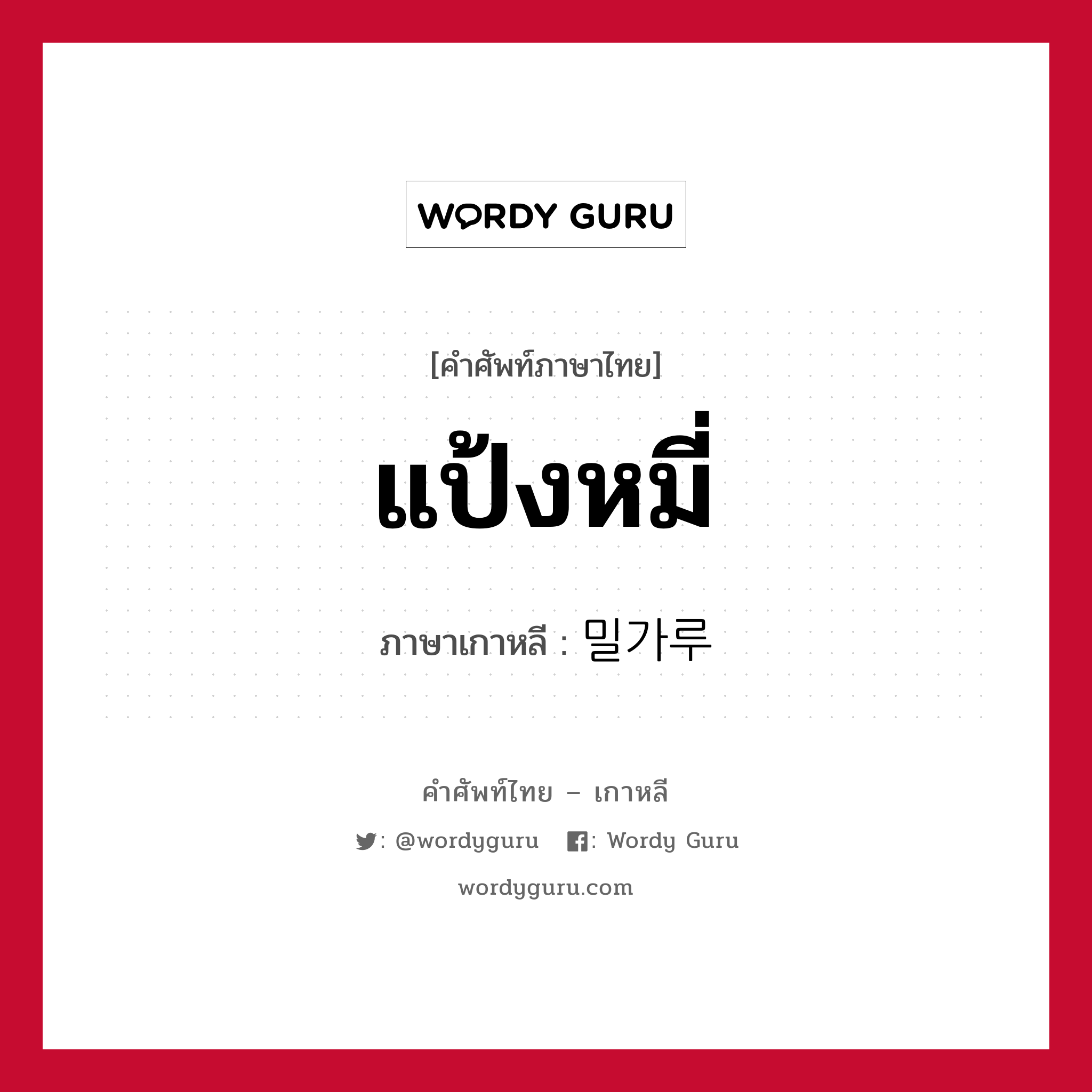 แป้งหมี่ ภาษาเกาหลีคืออะไร, คำศัพท์ภาษาไทย - เกาหลี แป้งหมี่ ภาษาเกาหลี 밀가루