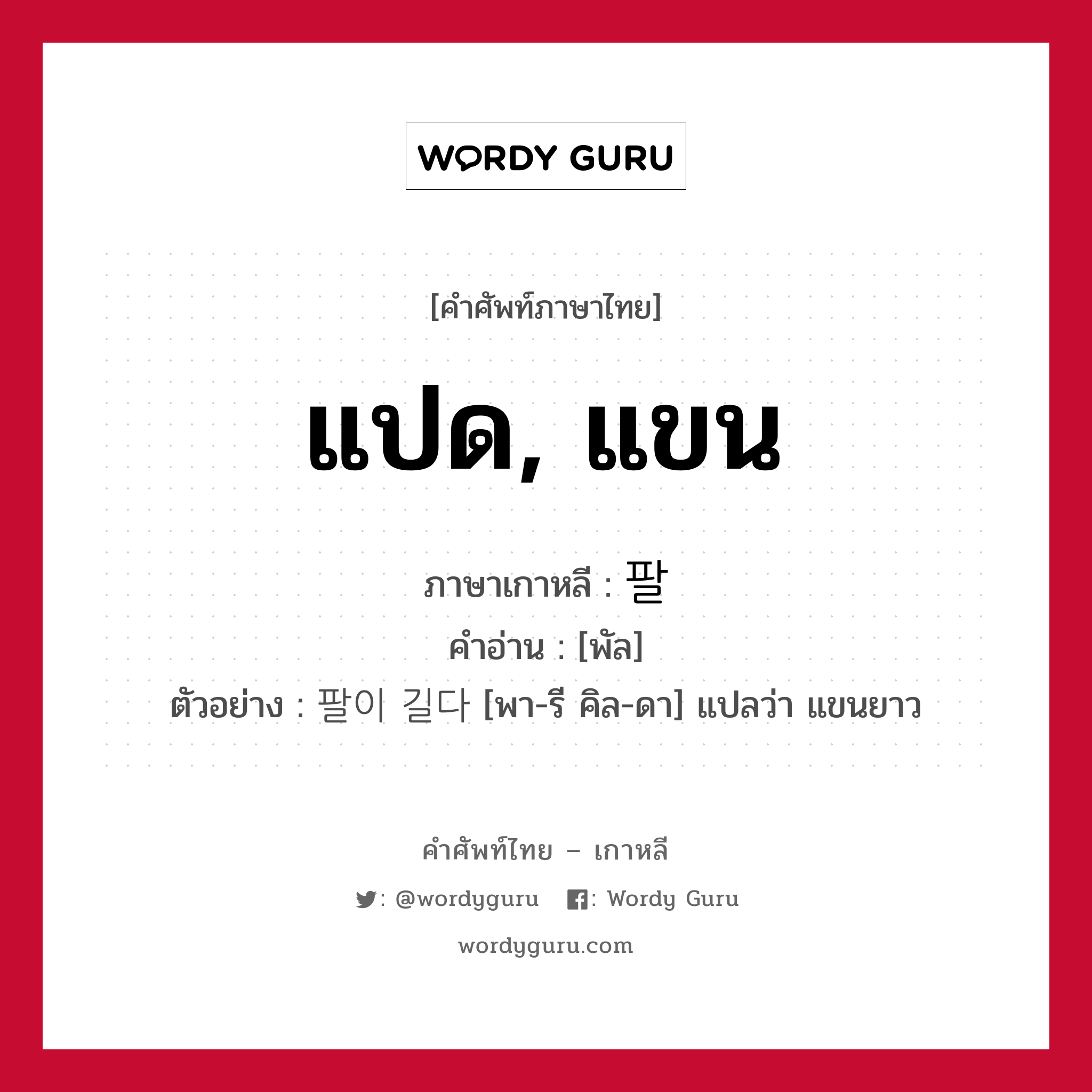 แปด, แขน ภาษาเกาหลีคืออะไร, คำศัพท์ภาษาไทย - เกาหลี แปด, แขน ภาษาเกาหลี 팔 คำอ่าน [พัล] ตัวอย่าง 팔이 길다 [พา-รี คิล-ดา] แปลว่า แขนยาว