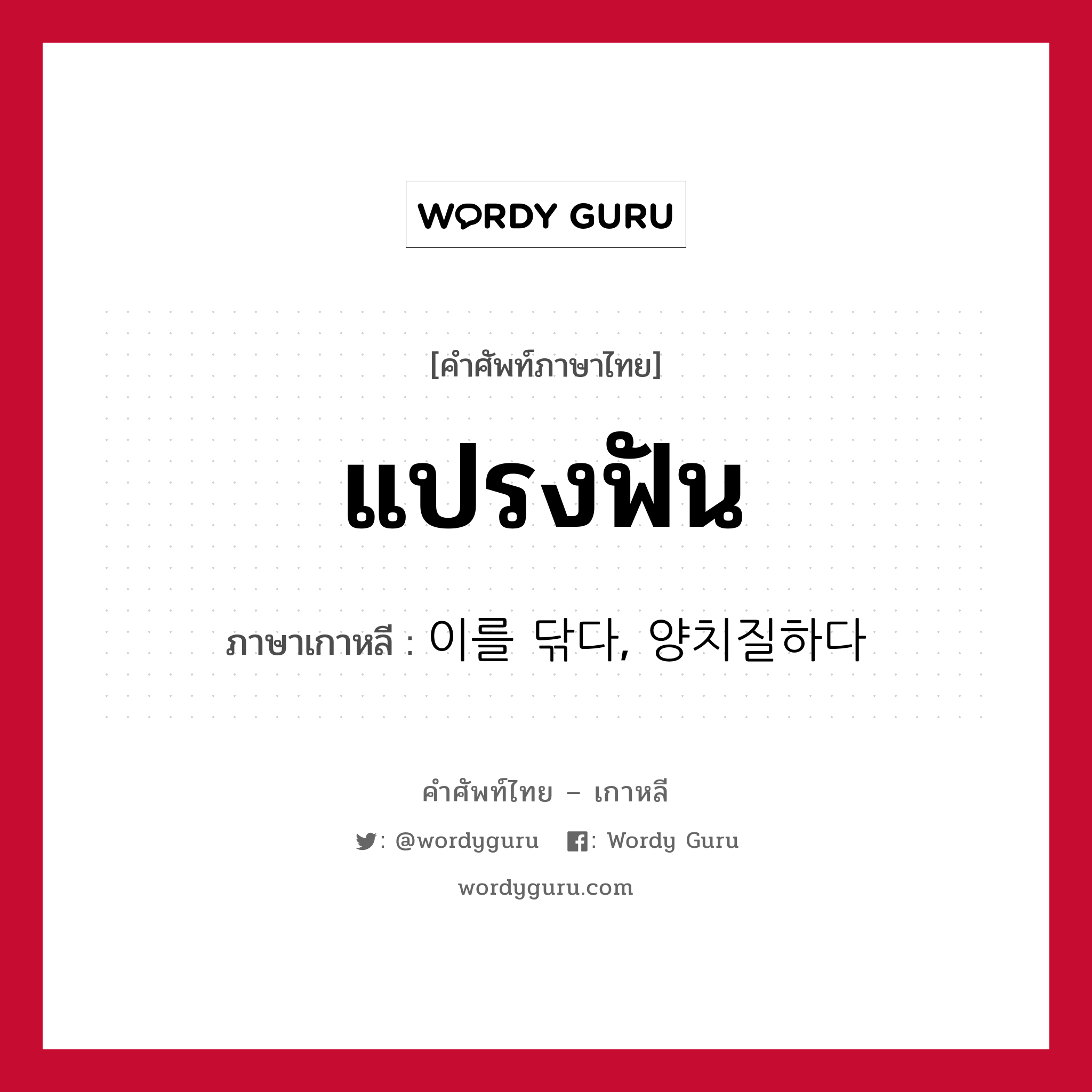 แปรงฟัน ภาษาเกาหลีคืออะไร, คำศัพท์ภาษาไทย - เกาหลี แปรงฟัน ภาษาเกาหลี 이를 닦다, 양치질하다