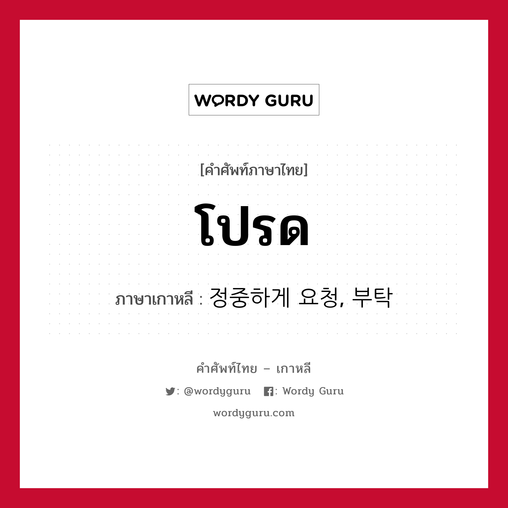 โปรด ภาษาเกาหลีคืออะไร, คำศัพท์ภาษาไทย - เกาหลี โปรด ภาษาเกาหลี 정중하게 요청, 부탁