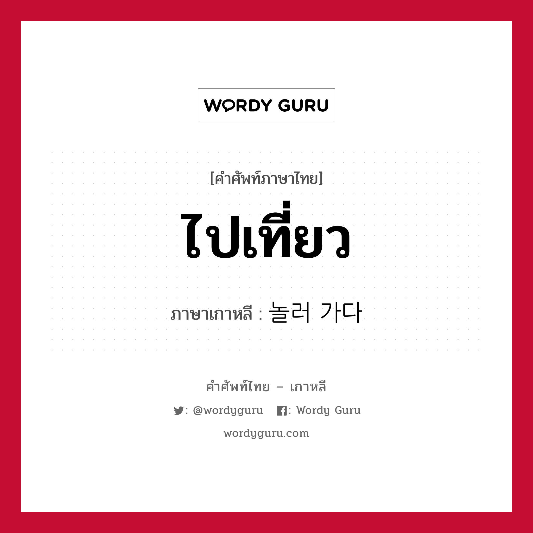 ไปเที่ยว ภาษาเกาหลีคืออะไร, คำศัพท์ภาษาไทย - เกาหลี ไปเที่ยว ภาษาเกาหลี 놀러 가다