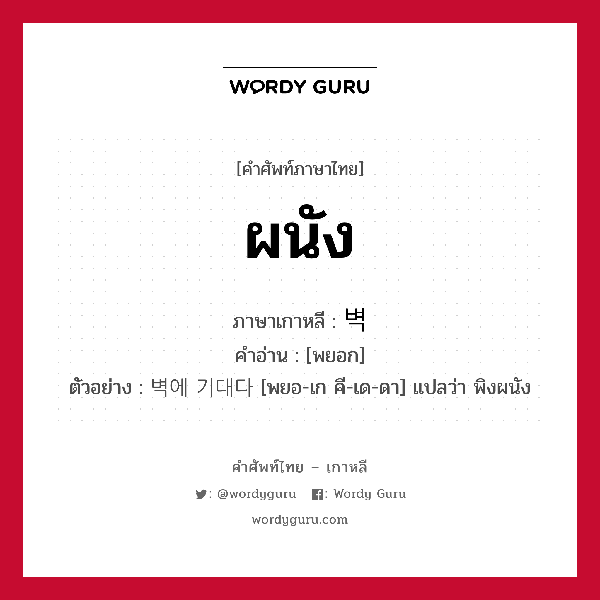 ผนัง ภาษาเกาหลีคืออะไร, คำศัพท์ภาษาไทย - เกาหลี ผนัง ภาษาเกาหลี 벽 คำอ่าน [พยอก] ตัวอย่าง 벽에 기대다 [พยอ-เก คี-เด-ดา] แปลว่า พิงผนัง