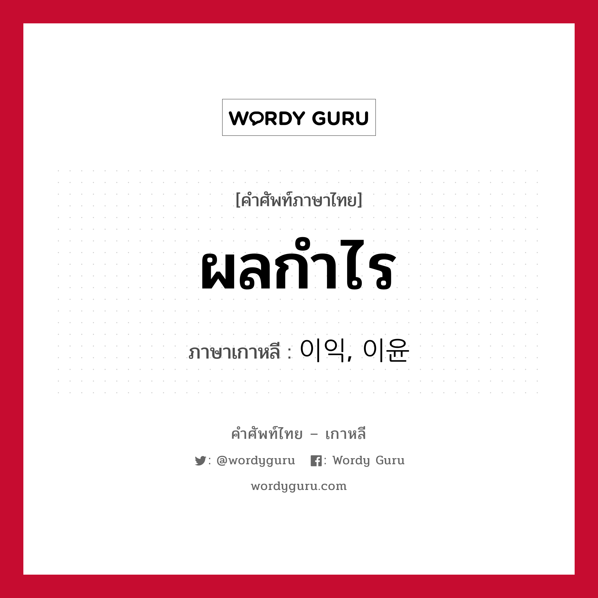 ผลกำไร ภาษาเกาหลีคืออะไร, คำศัพท์ภาษาไทย - เกาหลี ผลกำไร ภาษาเกาหลี 이익, 이윤