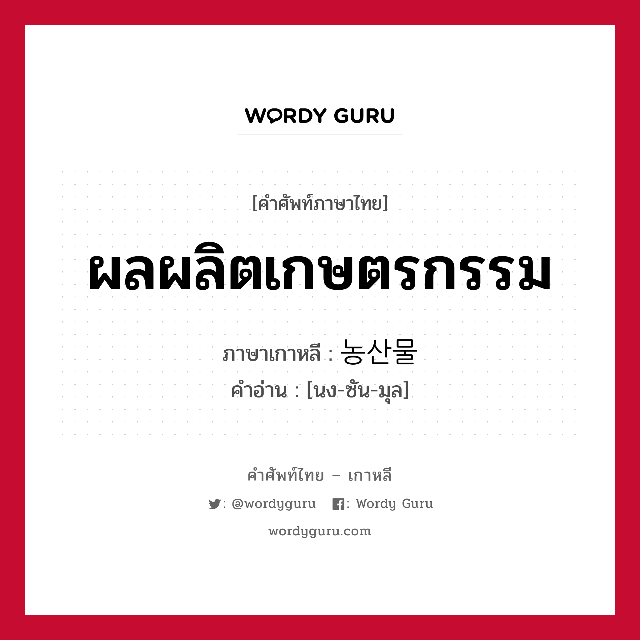 ผลผลิตเกษตรกรรม ภาษาเกาหลีคืออะไร, คำศัพท์ภาษาไทย - เกาหลี ผลผลิตเกษตรกรรม ภาษาเกาหลี 농산물 คำอ่าน [นง-ซัน-มุล]