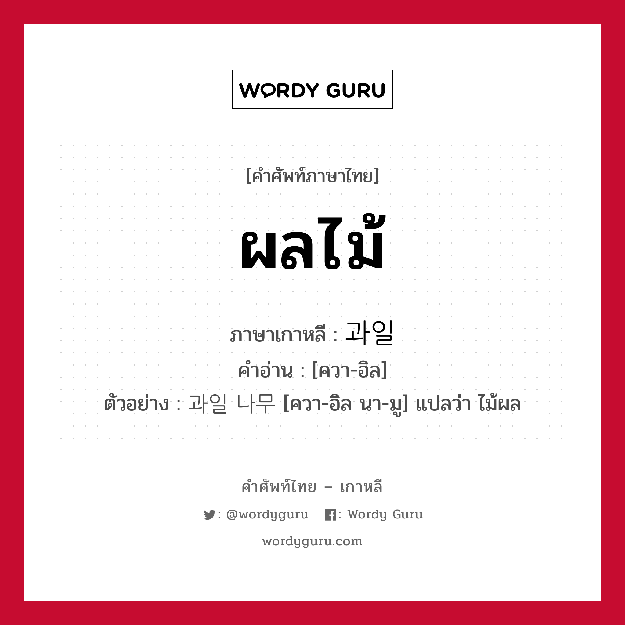 ผลไม้ ภาษาเกาหลีคืออะไร, คำศัพท์ภาษาไทย - เกาหลี ผลไม้ ภาษาเกาหลี 과일 คำอ่าน [ควา-อิล] ตัวอย่าง 과일 나무 [ควา-อิล นา-มู] แปลว่า ไม้ผล