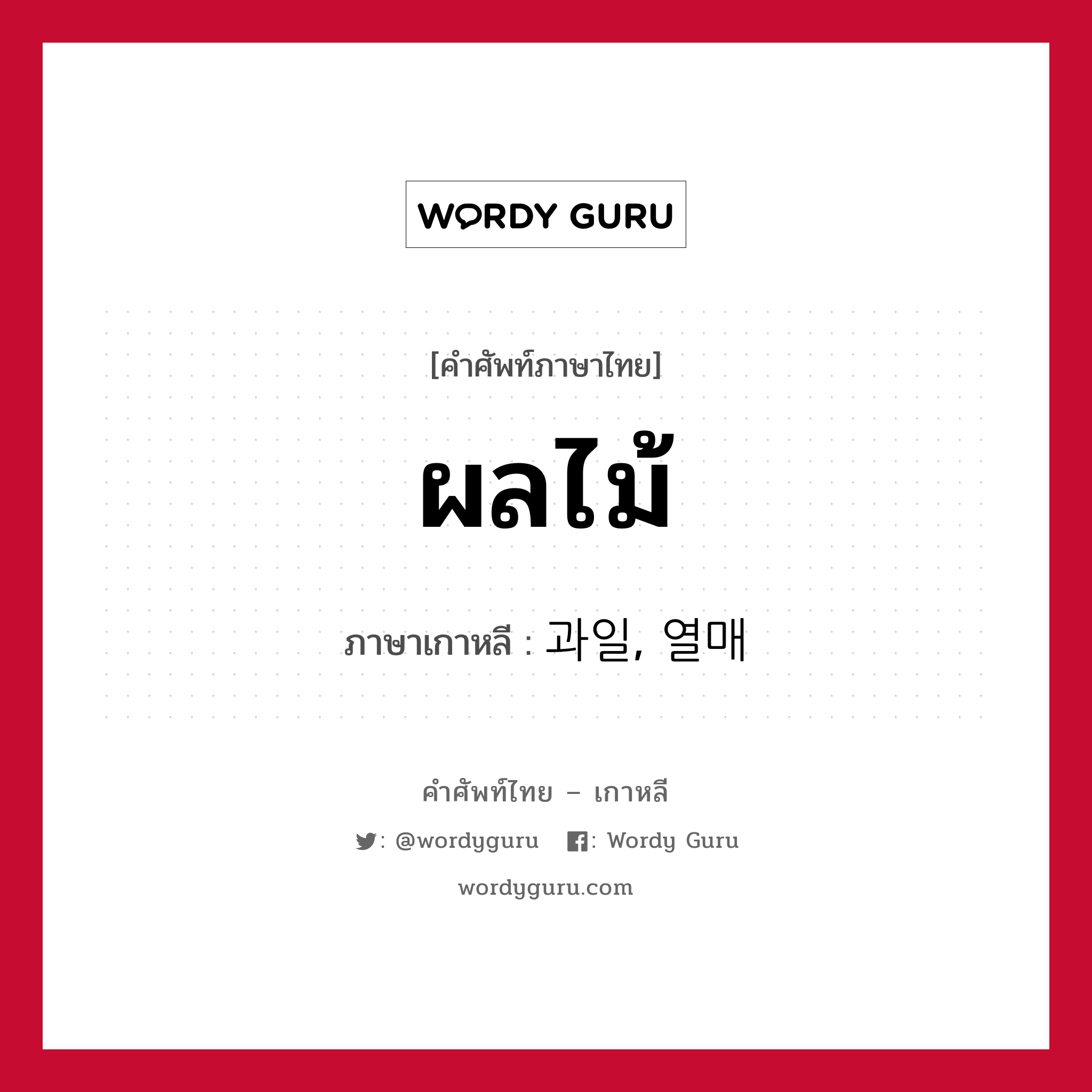 ผลไม้ ภาษาเกาหลีคืออะไร, คำศัพท์ภาษาไทย - เกาหลี ผลไม้ ภาษาเกาหลี 과일, 열매