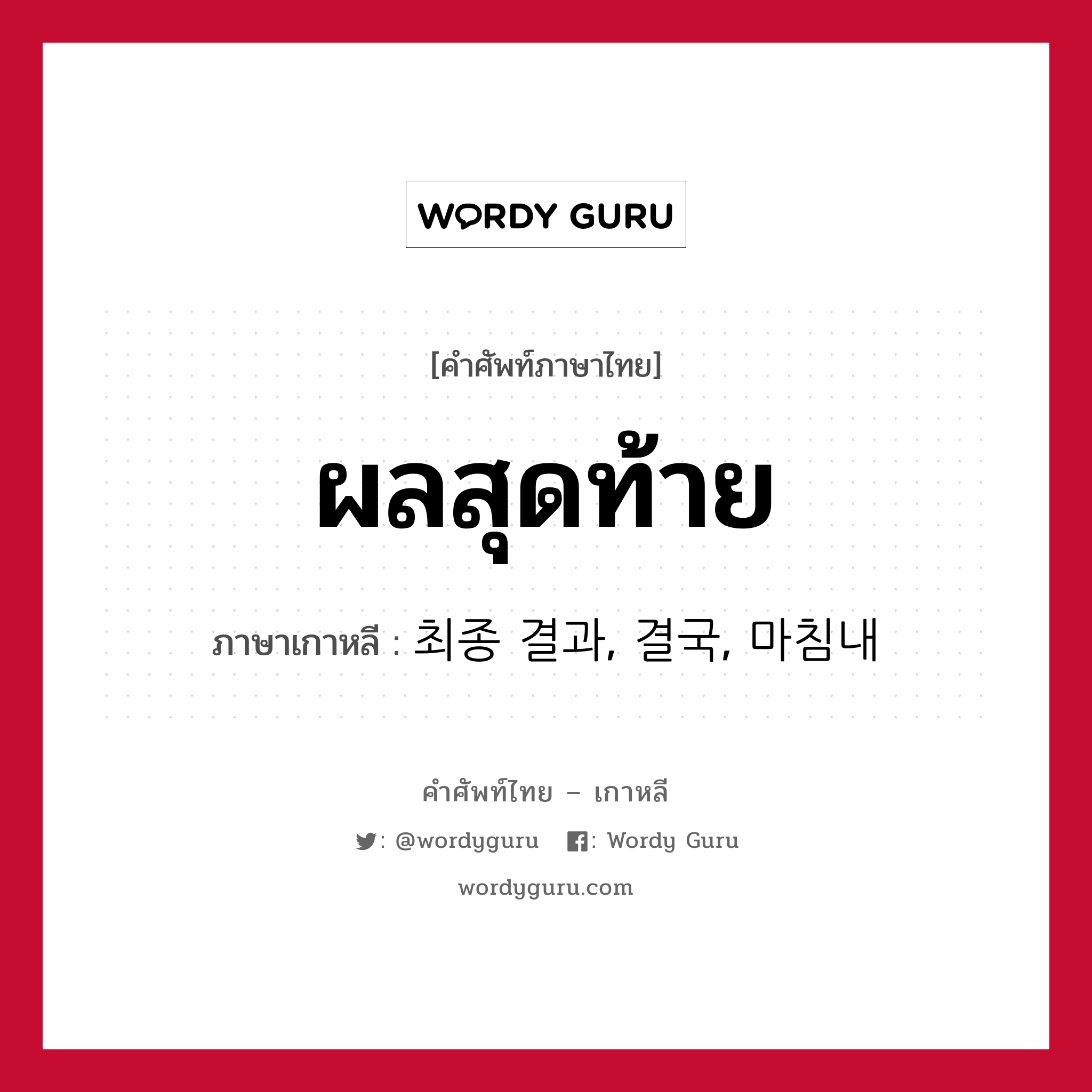 ผลสุดท้าย ภาษาเกาหลีคืออะไร, คำศัพท์ภาษาไทย - เกาหลี ผลสุดท้าย ภาษาเกาหลี 최종 결과, 결국, 마침내