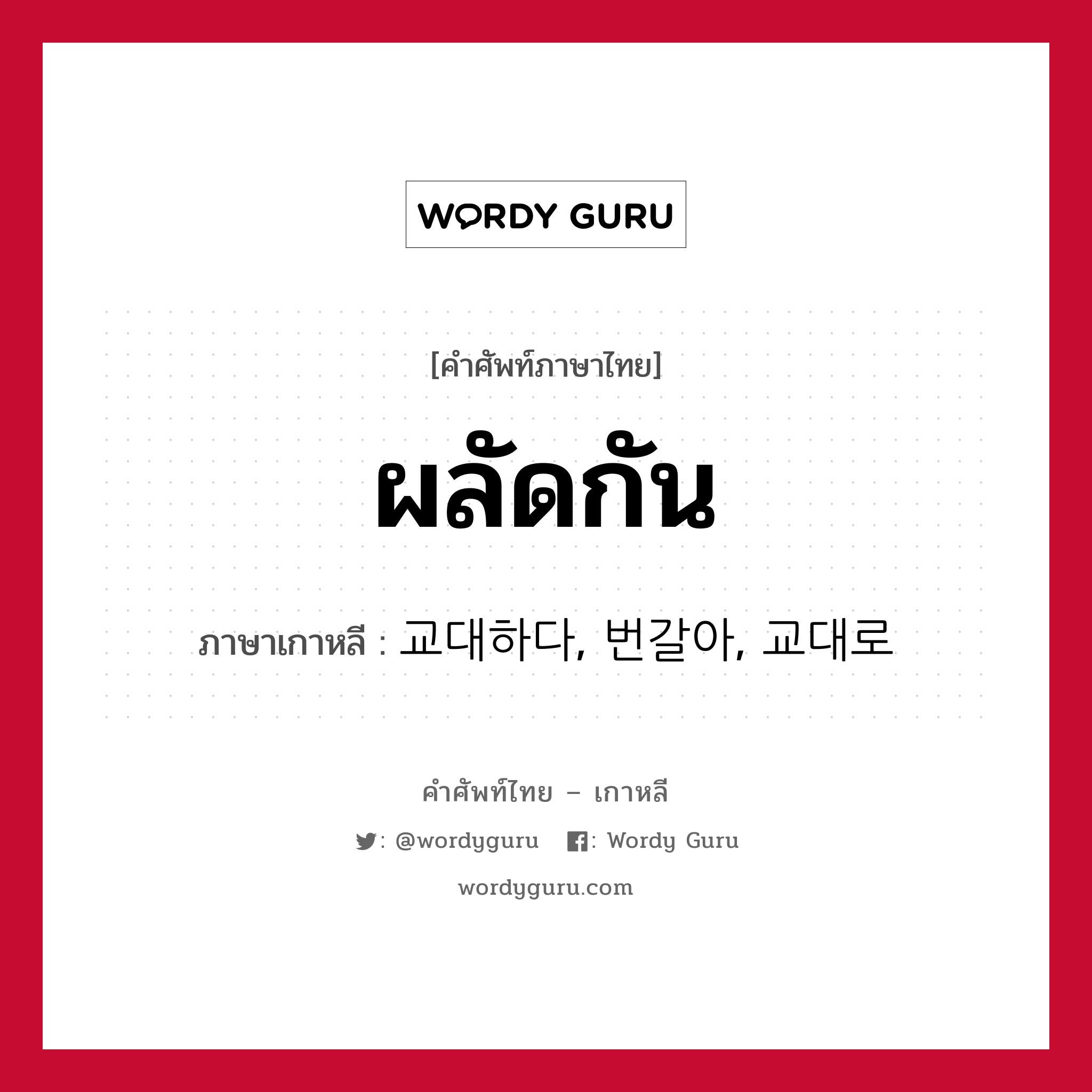 ผลัดกัน ภาษาเกาหลีคืออะไร, คำศัพท์ภาษาไทย - เกาหลี ผลัดกัน ภาษาเกาหลี 교대하다, 번갈아, 교대로