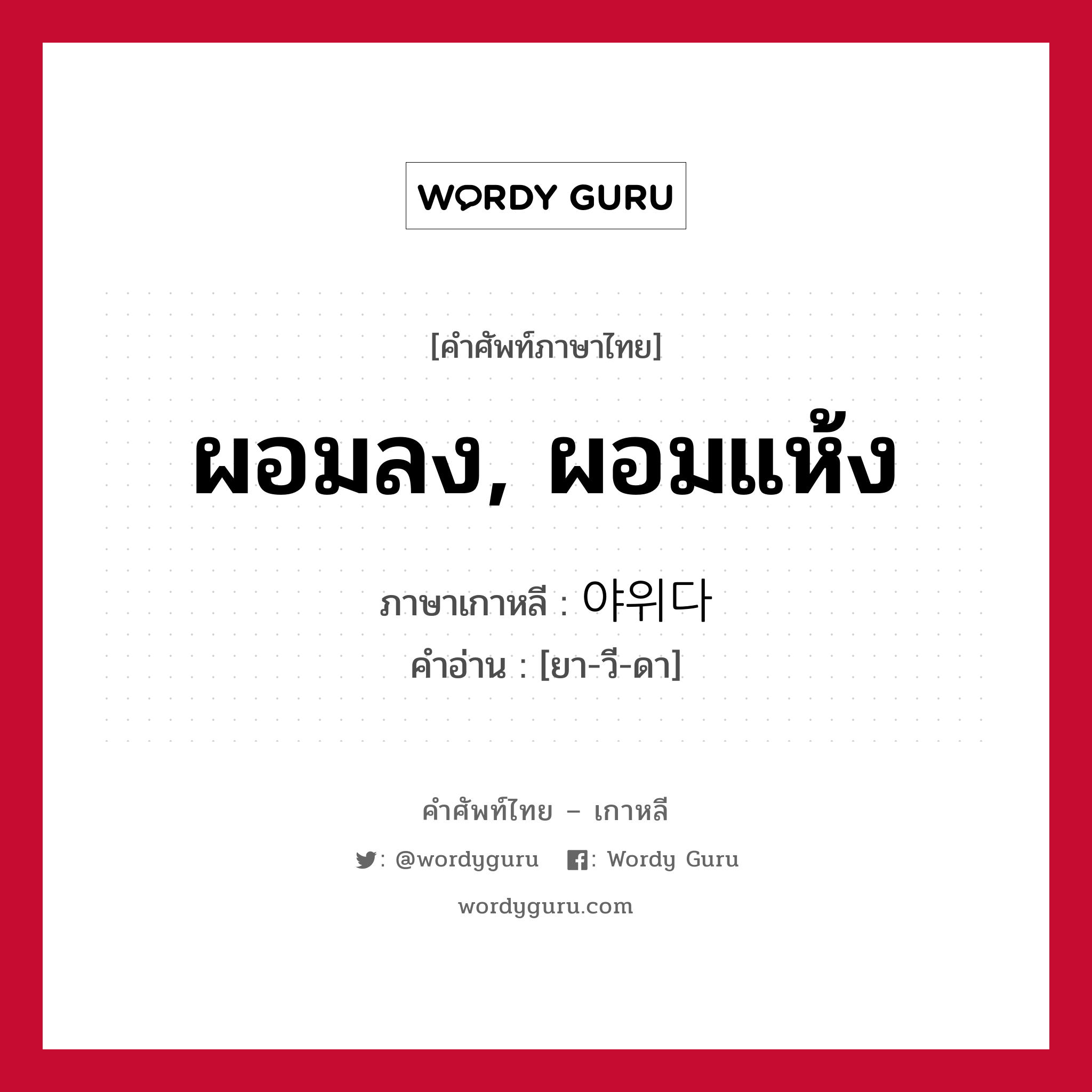 ผอมลง, ผอมแห้ง ภาษาเกาหลีคืออะไร, คำศัพท์ภาษาไทย - เกาหลี ผอมลง, ผอมแห้ง ภาษาเกาหลี 야위다 คำอ่าน [ยา-วี-ดา]