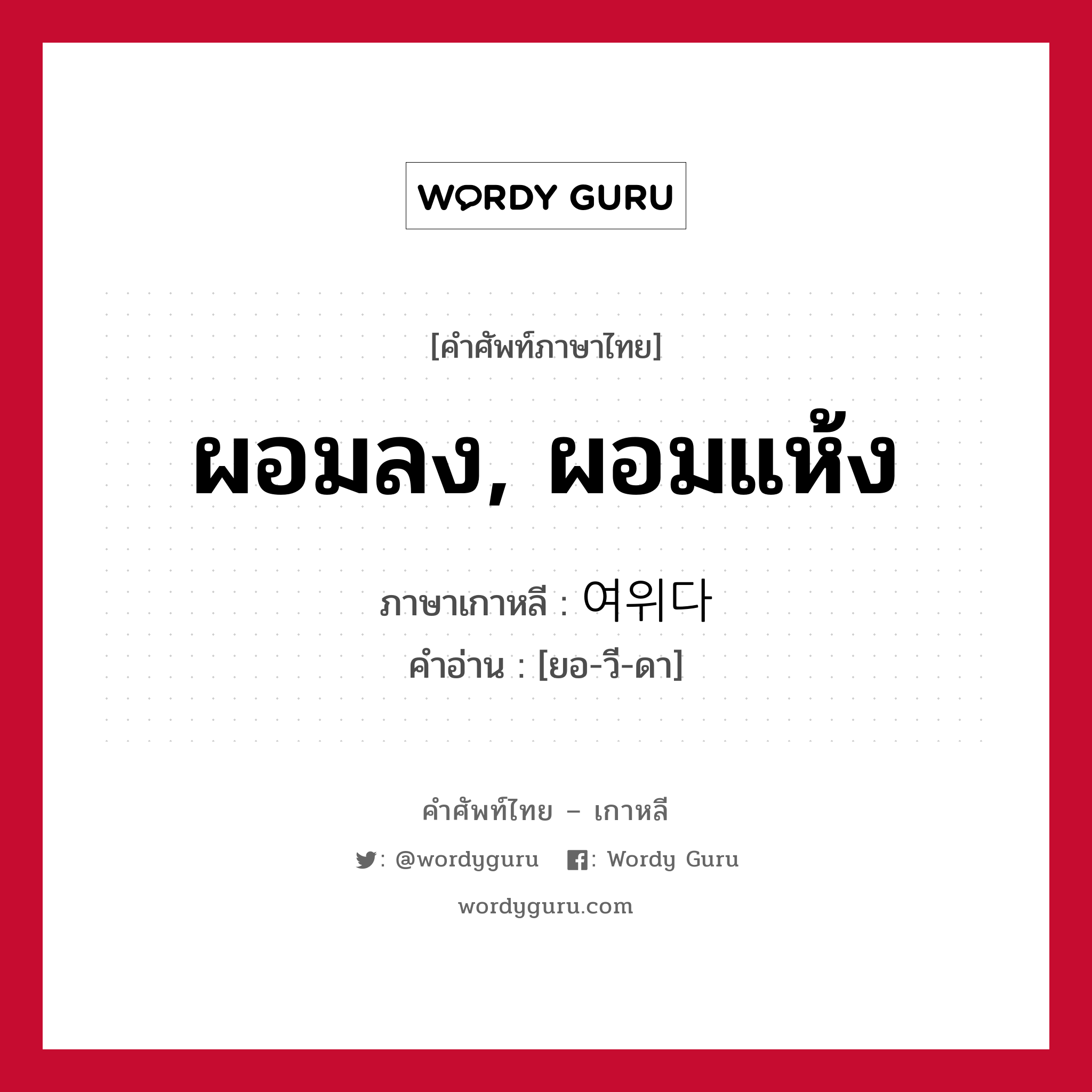 ผอมลง, ผอมแห้ง ภาษาเกาหลีคืออะไร, คำศัพท์ภาษาไทย - เกาหลี ผอมลง, ผอมแห้ง ภาษาเกาหลี 여위다 คำอ่าน [ยอ-วี-ดา]