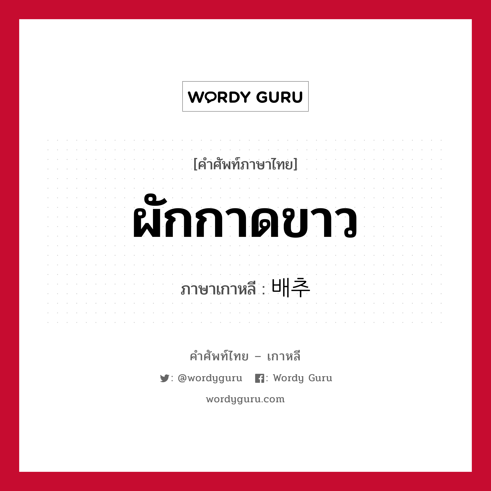 ผักกาดขาว ภาษาเกาหลีคืออะไร, คำศัพท์ภาษาไทย - เกาหลี ผักกาดขาว ภาษาเกาหลี 배추