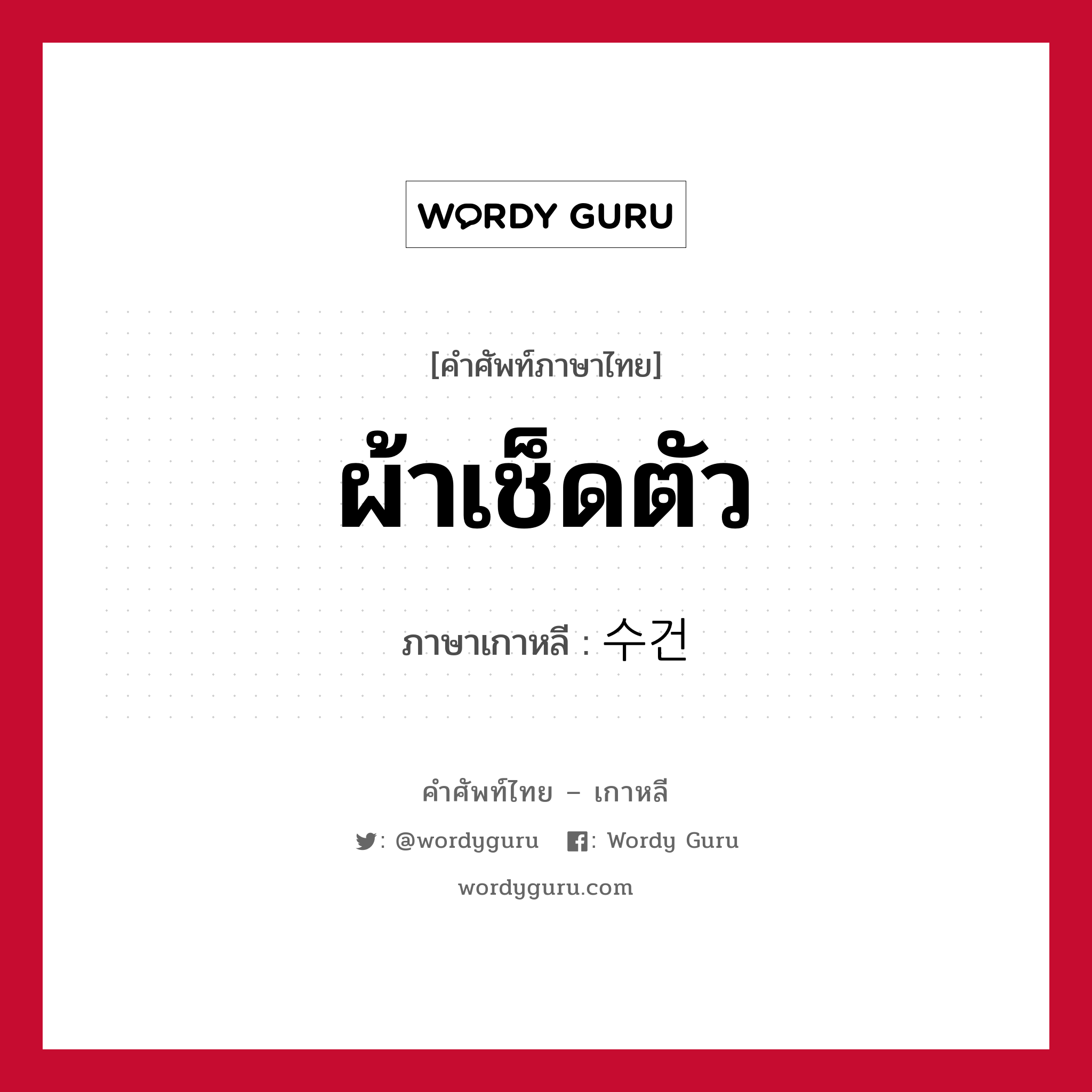 ผ้าเช็ดตัว ภาษาเกาหลีคืออะไร, คำศัพท์ภาษาไทย - เกาหลี ผ้าเช็ดตัว ภาษาเกาหลี 수건