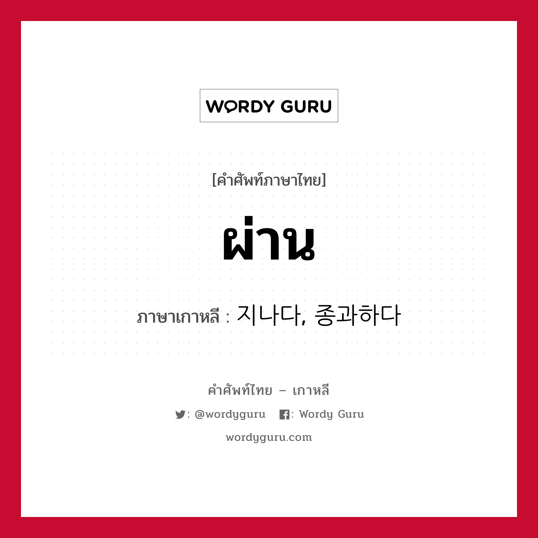 ผ่าน ภาษาเกาหลีคืออะไร, คำศัพท์ภาษาไทย - เกาหลี ผ่าน ภาษาเกาหลี 지나다, 종과하다