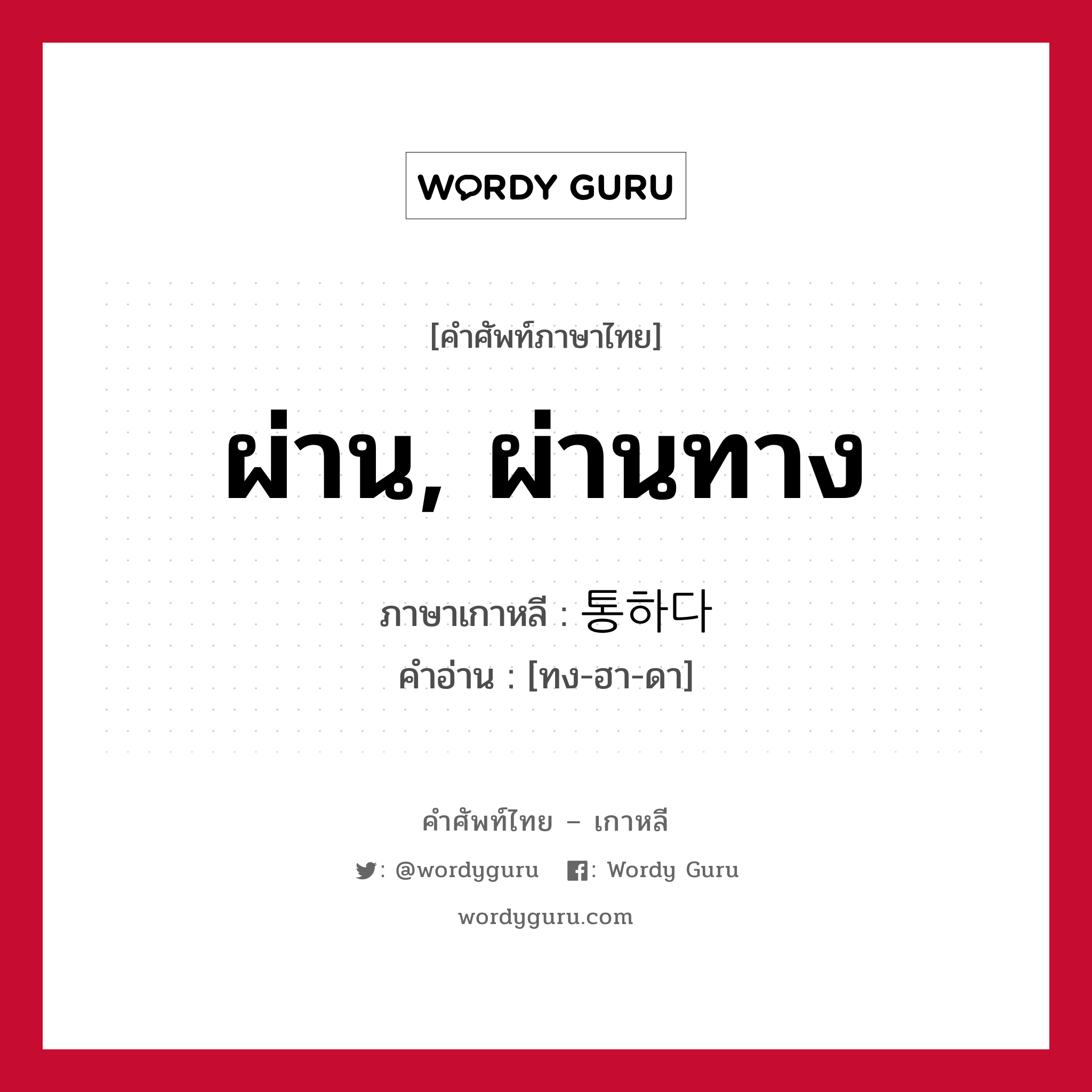 ผ่าน, ผ่านทาง ภาษาเกาหลีคืออะไร, คำศัพท์ภาษาไทย - เกาหลี ผ่าน, ผ่านทาง ภาษาเกาหลี 통하다 คำอ่าน [ทง-ฮา-ดา]