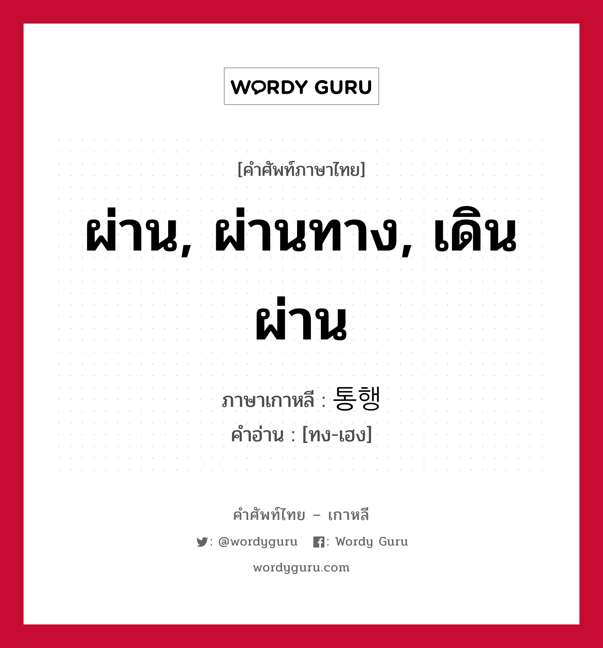 ผ่าน, ผ่านทาง, เดินผ่าน ภาษาเกาหลีคืออะไร, คำศัพท์ภาษาไทย - เกาหลี ผ่าน, ผ่านทาง, เดินผ่าน ภาษาเกาหลี 통행 คำอ่าน [ทง-เฮง]