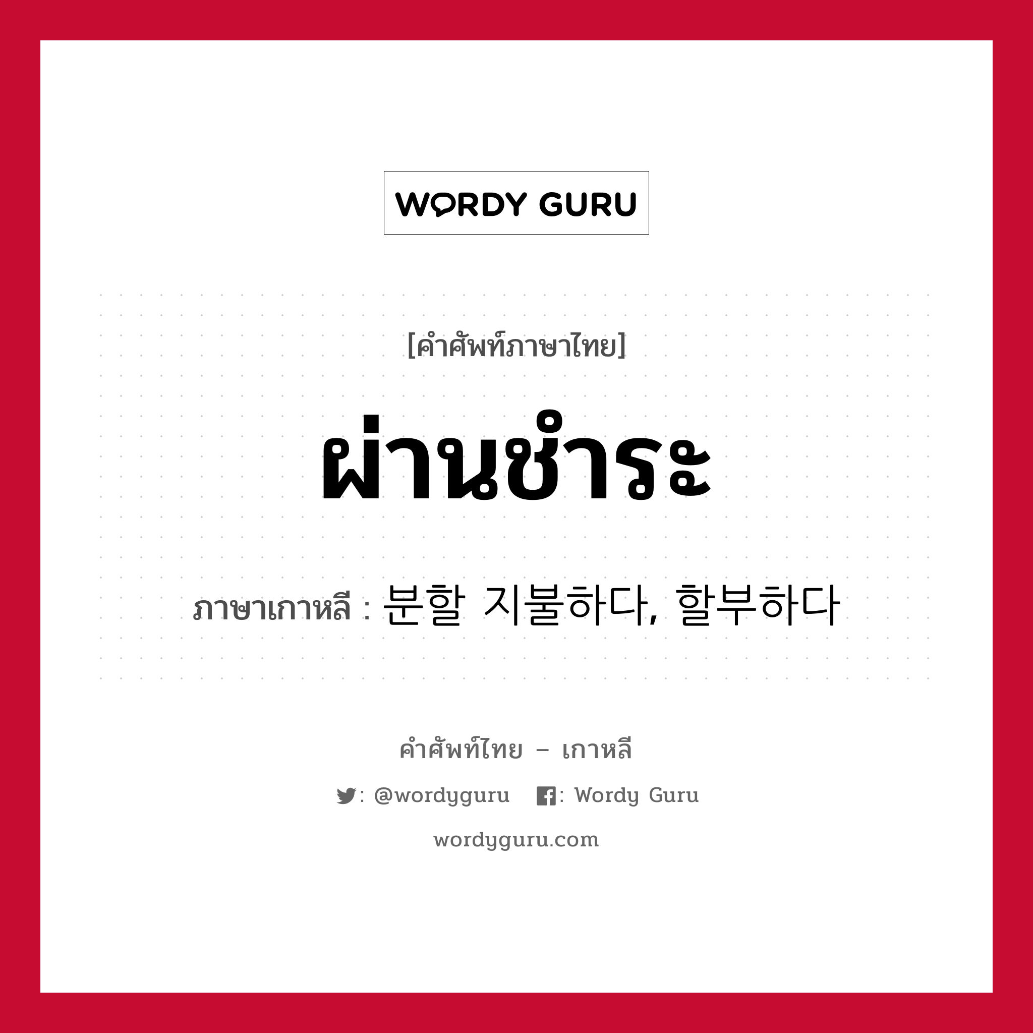 ผ่านชำระ ภาษาเกาหลีคืออะไร, คำศัพท์ภาษาไทย - เกาหลี ผ่านชำระ ภาษาเกาหลี 분할 지불하다, 할부하다