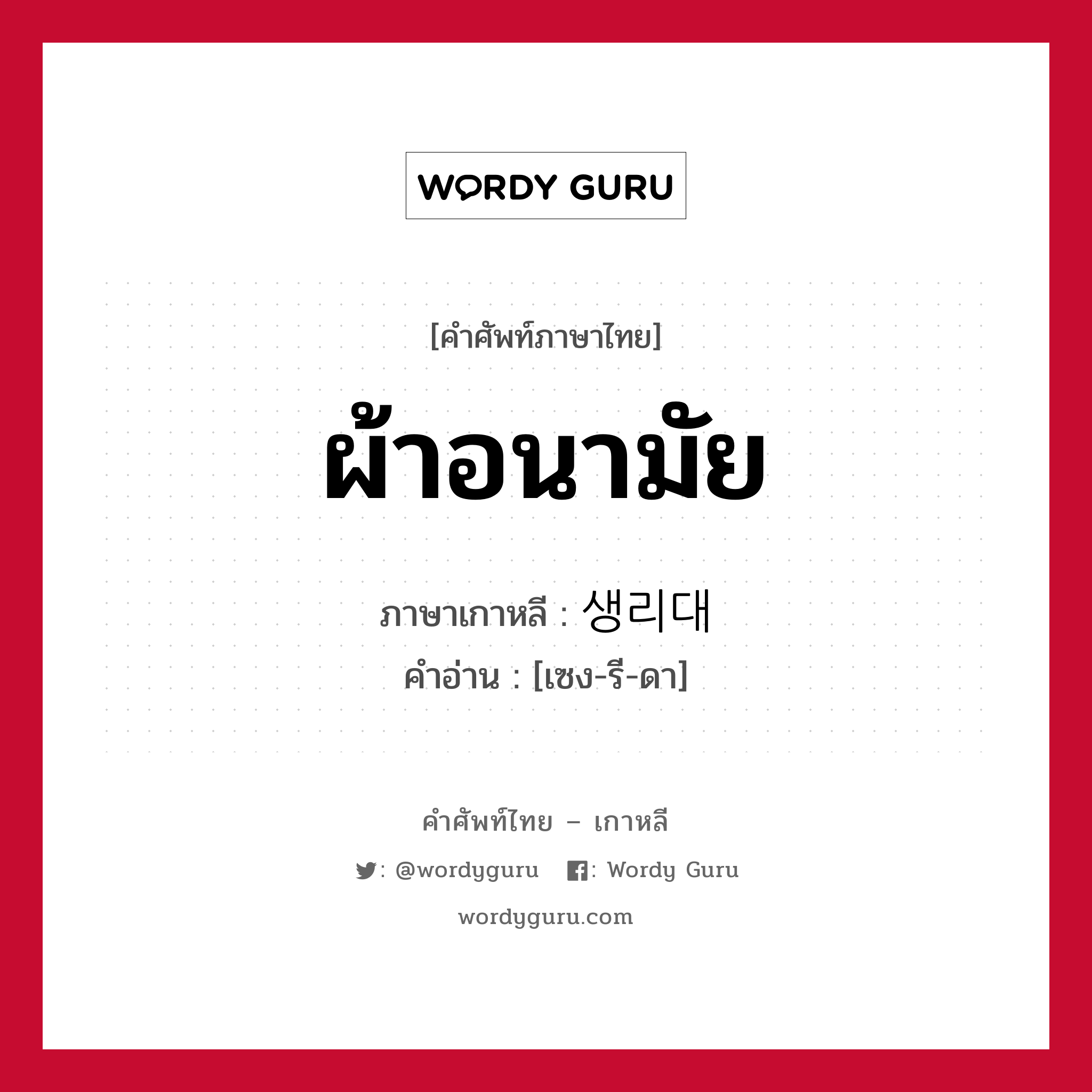 ผ้าอนามัย ภาษาเกาหลีคืออะไร, คำศัพท์ภาษาไทย - เกาหลี ผ้าอนามัย ภาษาเกาหลี 생리대 คำอ่าน [เซง-รี-ดา]