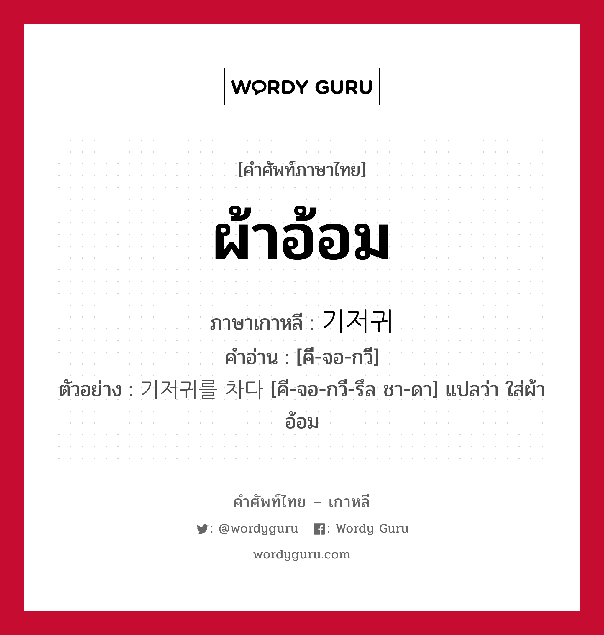 ผ้าอ้อม ภาษาเกาหลีคืออะไร, คำศัพท์ภาษาไทย - เกาหลี ผ้าอ้อม ภาษาเกาหลี 기저귀 คำอ่าน [คี-จอ-กวี] ตัวอย่าง 기저귀를 차다 [คี-จอ-กวี-รึล ชา-ดา] แปลว่า ใส่ผ้าอ้อม