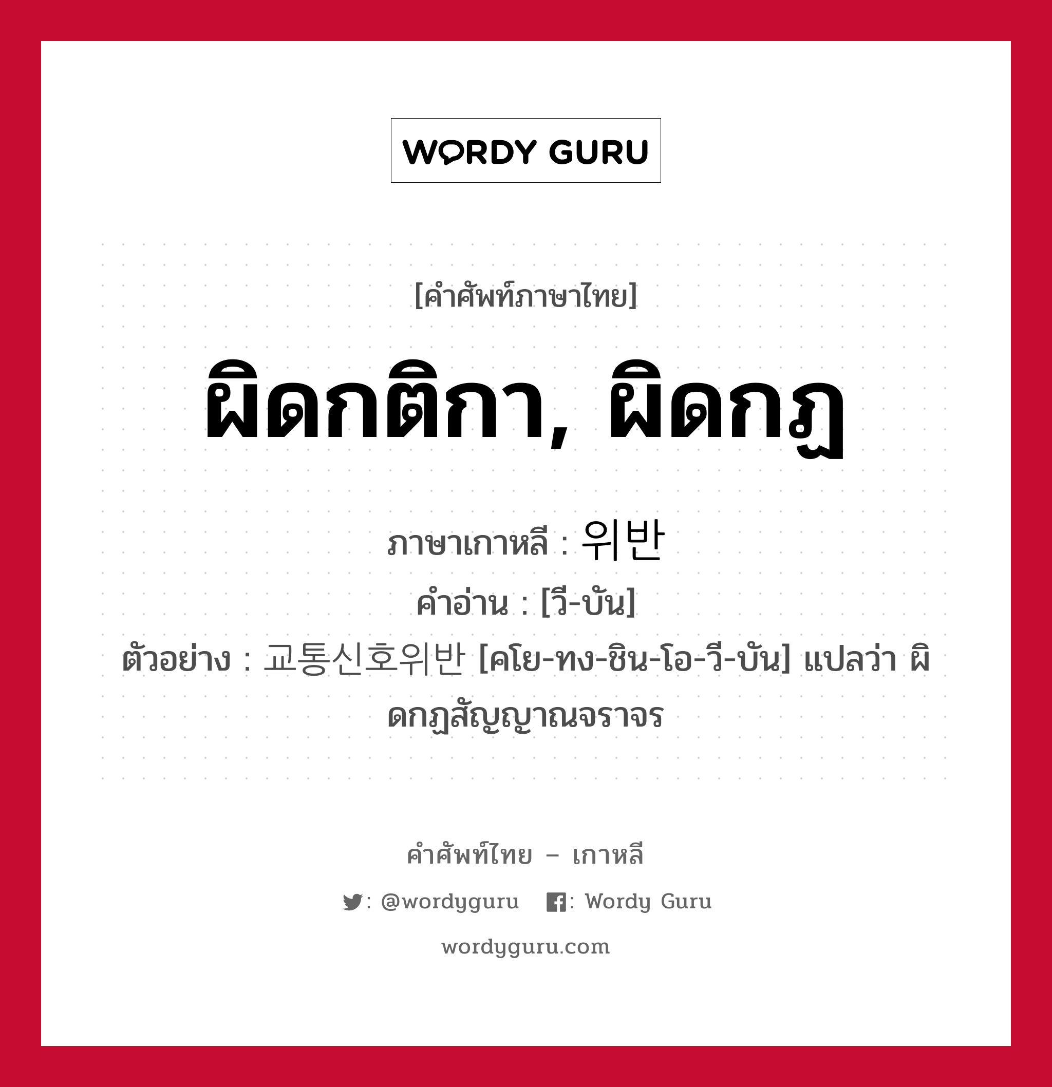 ผิดกติกา, ผิดกฏ ภาษาเกาหลีคืออะไร, คำศัพท์ภาษาไทย - เกาหลี ผิดกติกา, ผิดกฏ ภาษาเกาหลี 위반 คำอ่าน [วี-บัน] ตัวอย่าง 교통신호위반 [คโย-ทง-ชิน-โอ-วี-บัน] แปลว่า ผิดกฏสัญญาณจราจร