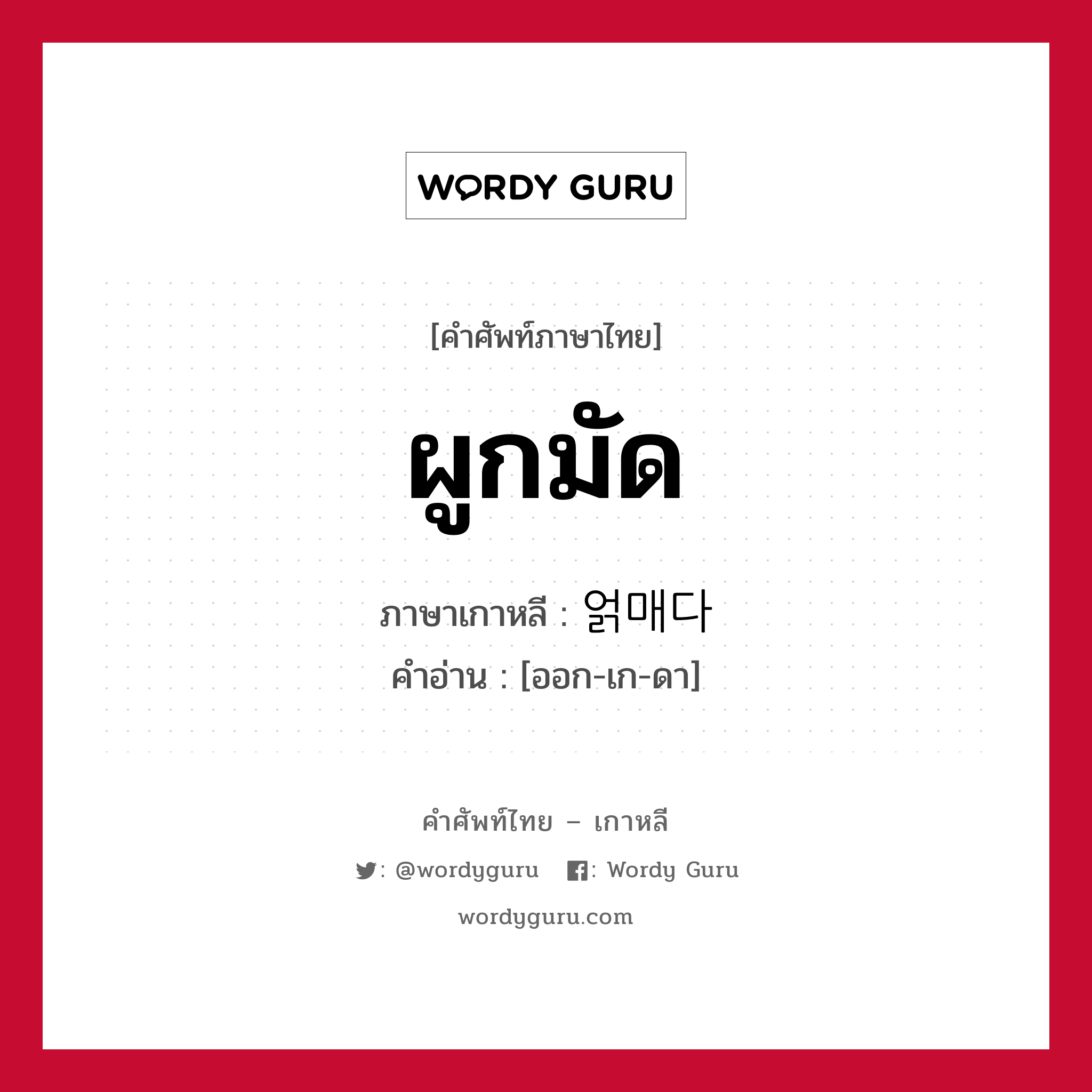 ผูกมัด ภาษาเกาหลีคืออะไร, คำศัพท์ภาษาไทย - เกาหลี ผูกมัด ภาษาเกาหลี 얽매다 คำอ่าน [ออก-เก-ดา]