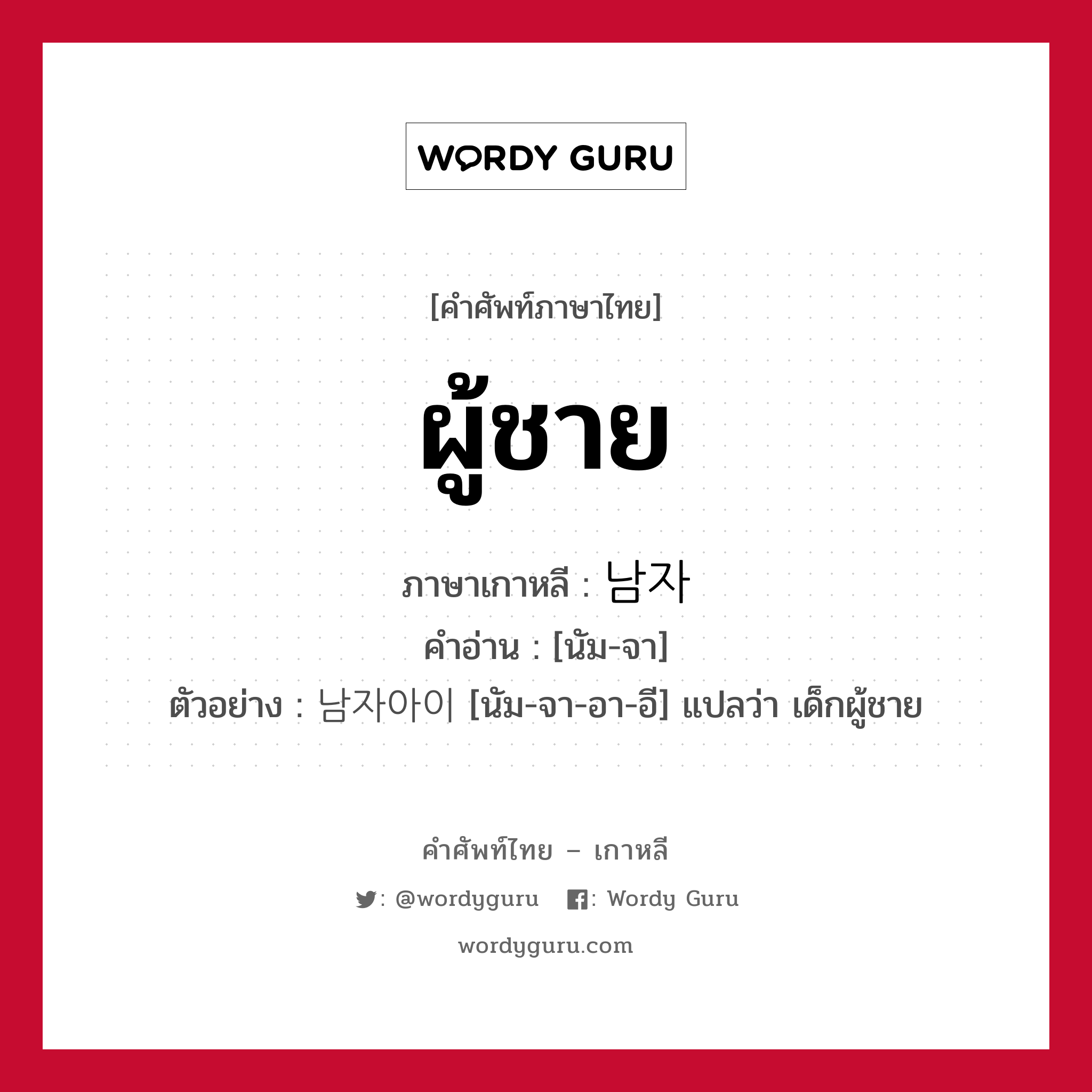 ผู้ชาย ภาษาเกาหลีคืออะไร, คำศัพท์ภาษาไทย - เกาหลี ผู้ชาย ภาษาเกาหลี 남자 คำอ่าน [นัม-จา] ตัวอย่าง 남자아이 [นัม-จา-อา-อี] แปลว่า เด็กผู้ชาย