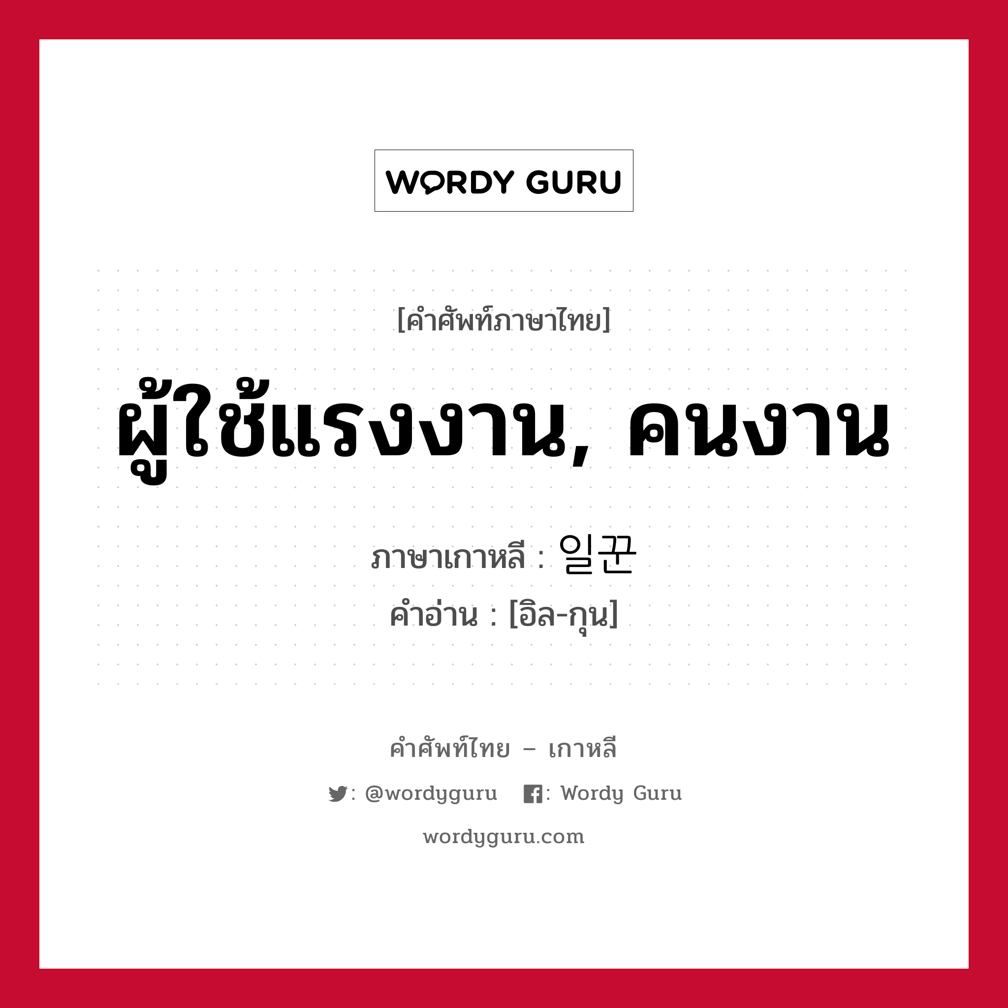 ผู้ใช้แรงงาน, คนงาน ภาษาเกาหลีคืออะไร, คำศัพท์ภาษาไทย - เกาหลี ผู้ใช้แรงงาน, คนงาน ภาษาเกาหลี 일꾼 คำอ่าน [อิล-กุน]