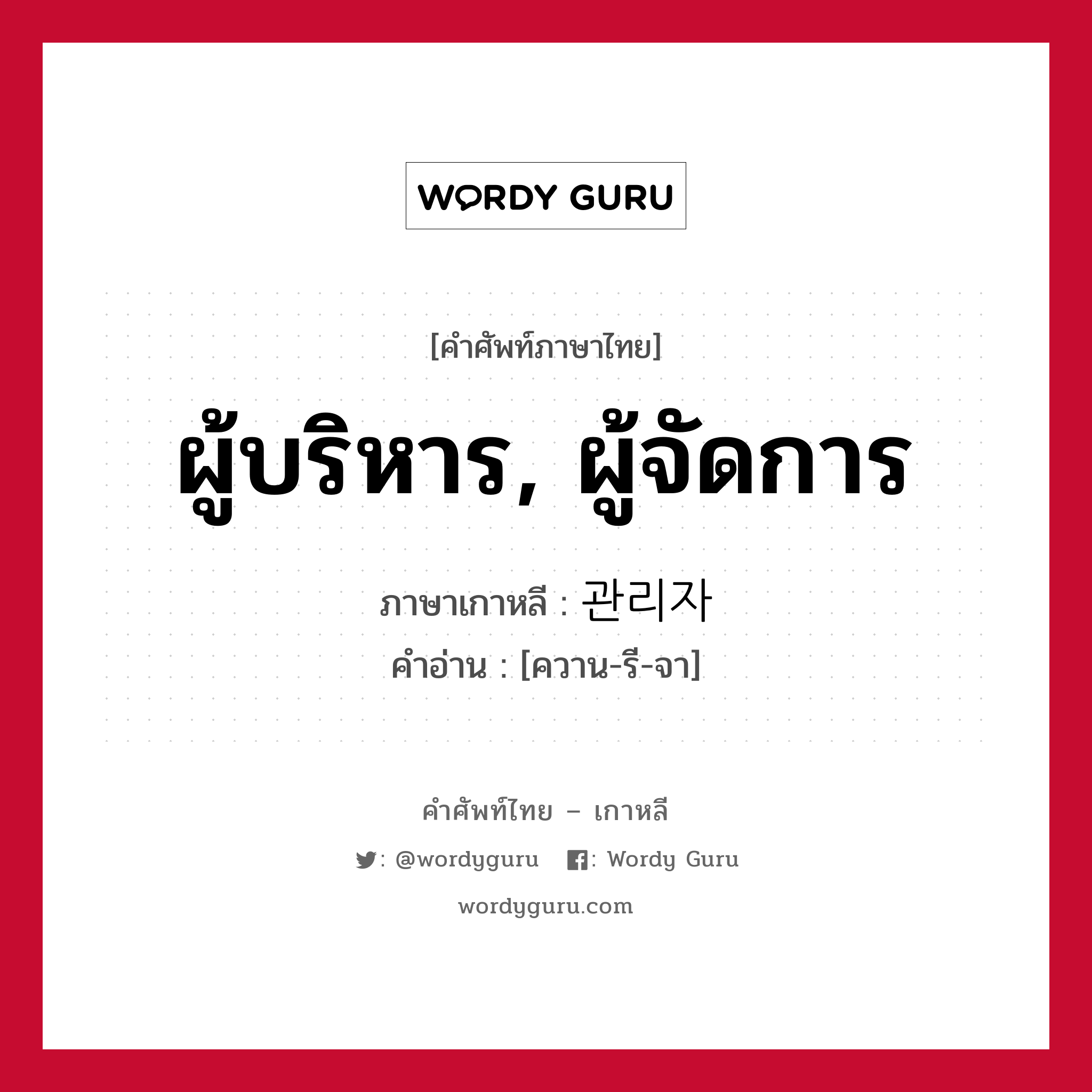 ผู้บริหาร, ผู้จัดการ ภาษาเกาหลีคืออะไร, คำศัพท์ภาษาไทย - เกาหลี ผู้บริหาร, ผู้จัดการ ภาษาเกาหลี 관리자 คำอ่าน [ควาน-รี-จา]