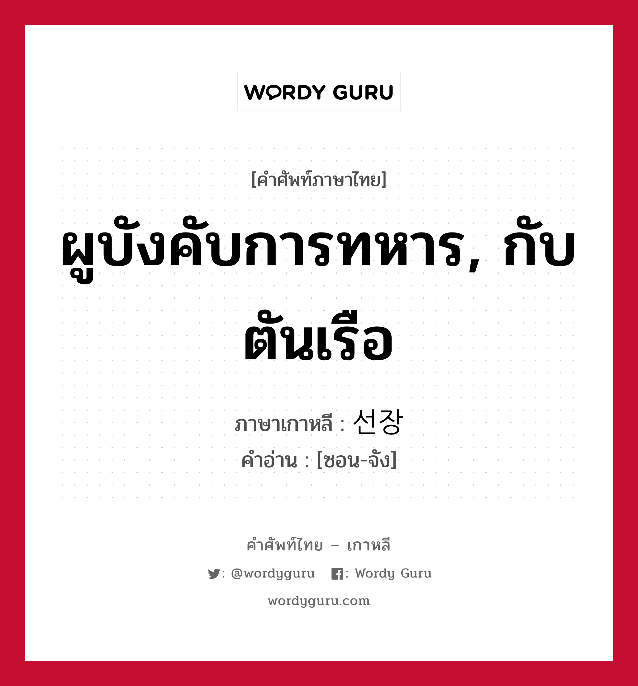 ผูบังคับการทหาร, กับตันเรือ ภาษาเกาหลีคืออะไร, คำศัพท์ภาษาไทย - เกาหลี ผูบังคับการทหาร, กับตันเรือ ภาษาเกาหลี 선장 คำอ่าน [ซอน-จัง]