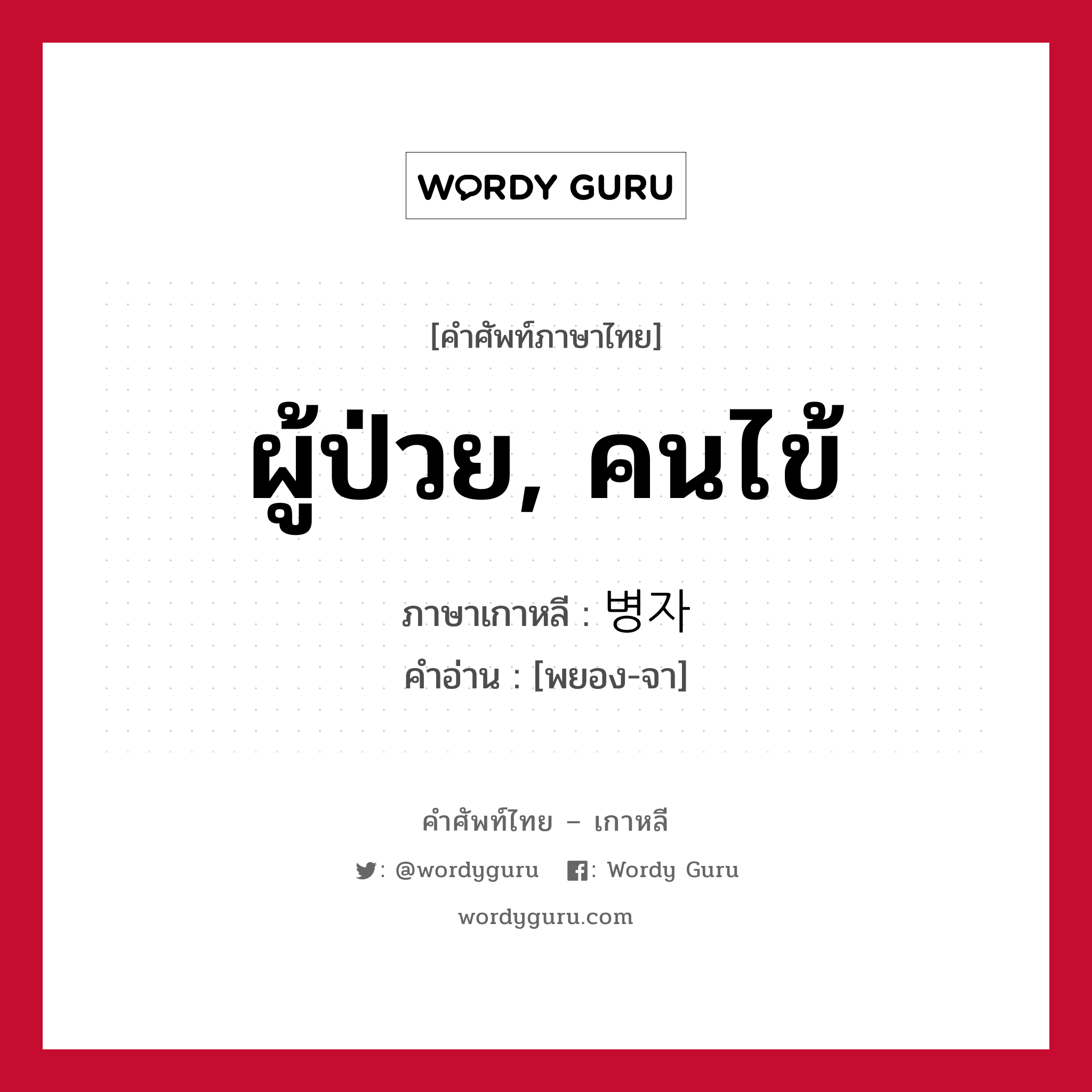 ผู้ป่วย, คนไข้ ภาษาเกาหลีคืออะไร, คำศัพท์ภาษาไทย - เกาหลี ผู้ป่วย, คนไข้ ภาษาเกาหลี 병자 คำอ่าน [พยอง-จา]