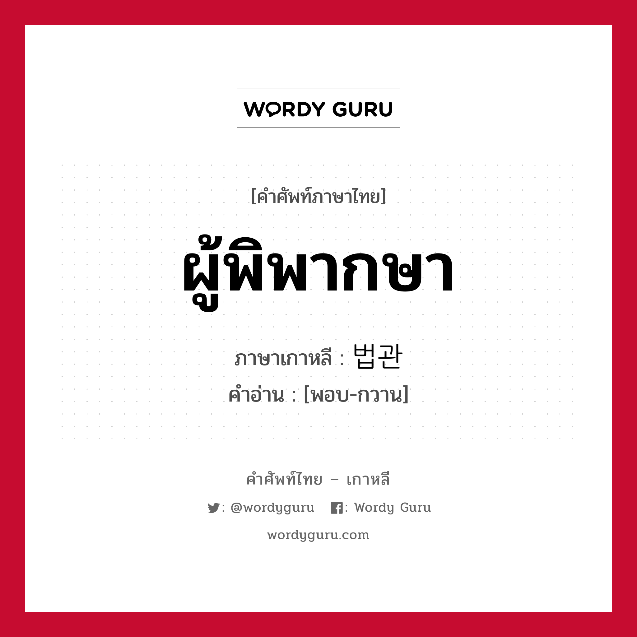 ผู้พิพากษา ภาษาเกาหลีคืออะไร, คำศัพท์ภาษาไทย - เกาหลี ผู้พิพากษา ภาษาเกาหลี 법관 คำอ่าน [พอบ-กวาน]