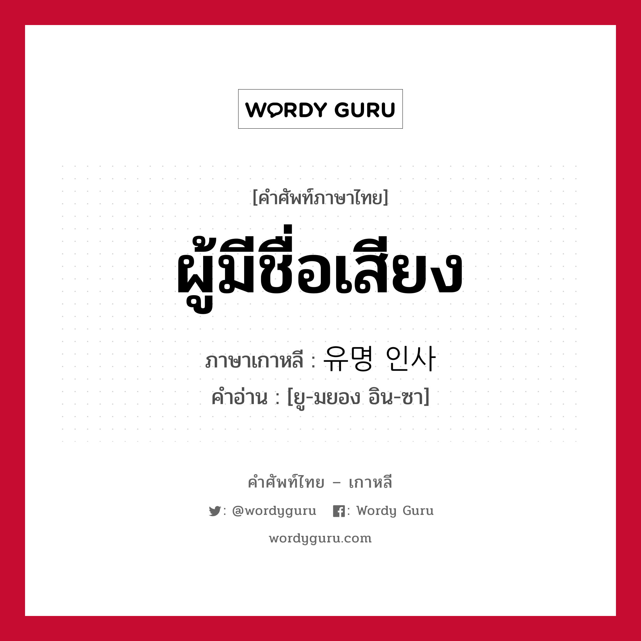 ผู้มีชื่อเสียง ภาษาเกาหลีคืออะไร, คำศัพท์ภาษาไทย - เกาหลี ผู้มีชื่อเสียง ภาษาเกาหลี 유명 인사 คำอ่าน [ยู-มยอง อิน-ซา]